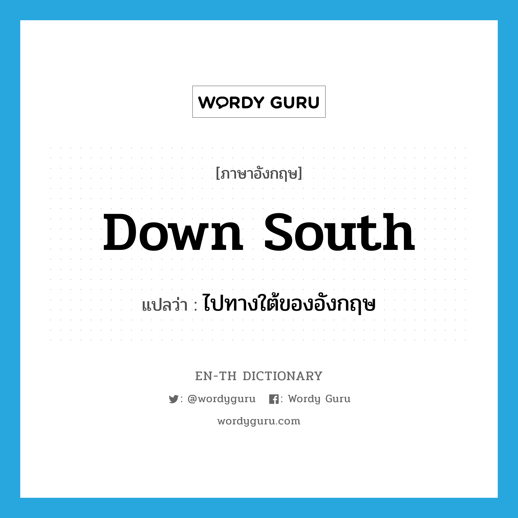 down South แปลว่า?, คำศัพท์ภาษาอังกฤษ down South แปลว่า ไปทางใต้ของอังกฤษ ประเภท IDM หมวด IDM