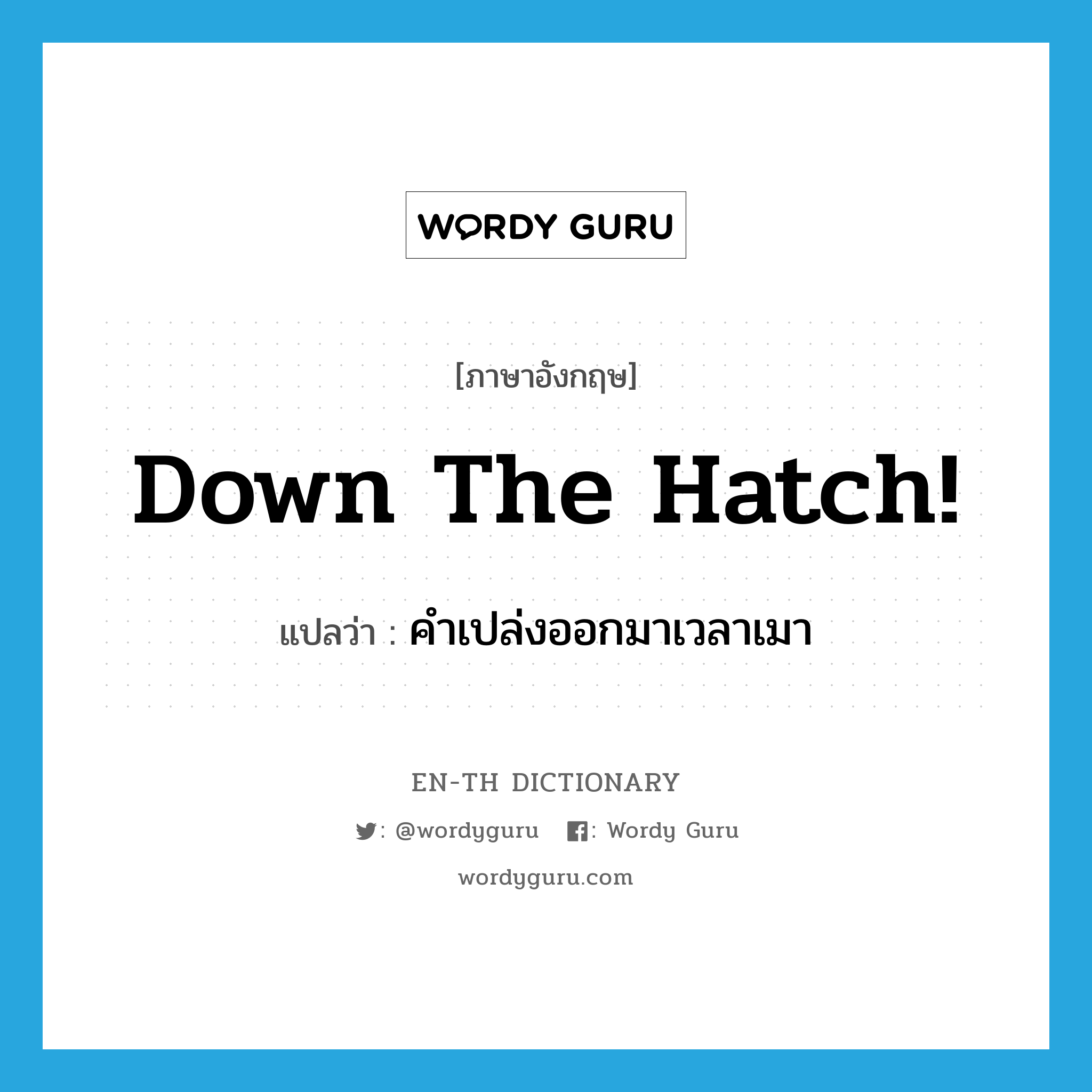 Down the hatch! แปลว่า?, คำศัพท์ภาษาอังกฤษ Down the hatch! แปลว่า คำเปล่งออกมาเวลาเมา ประเภท IDM หมวด IDM