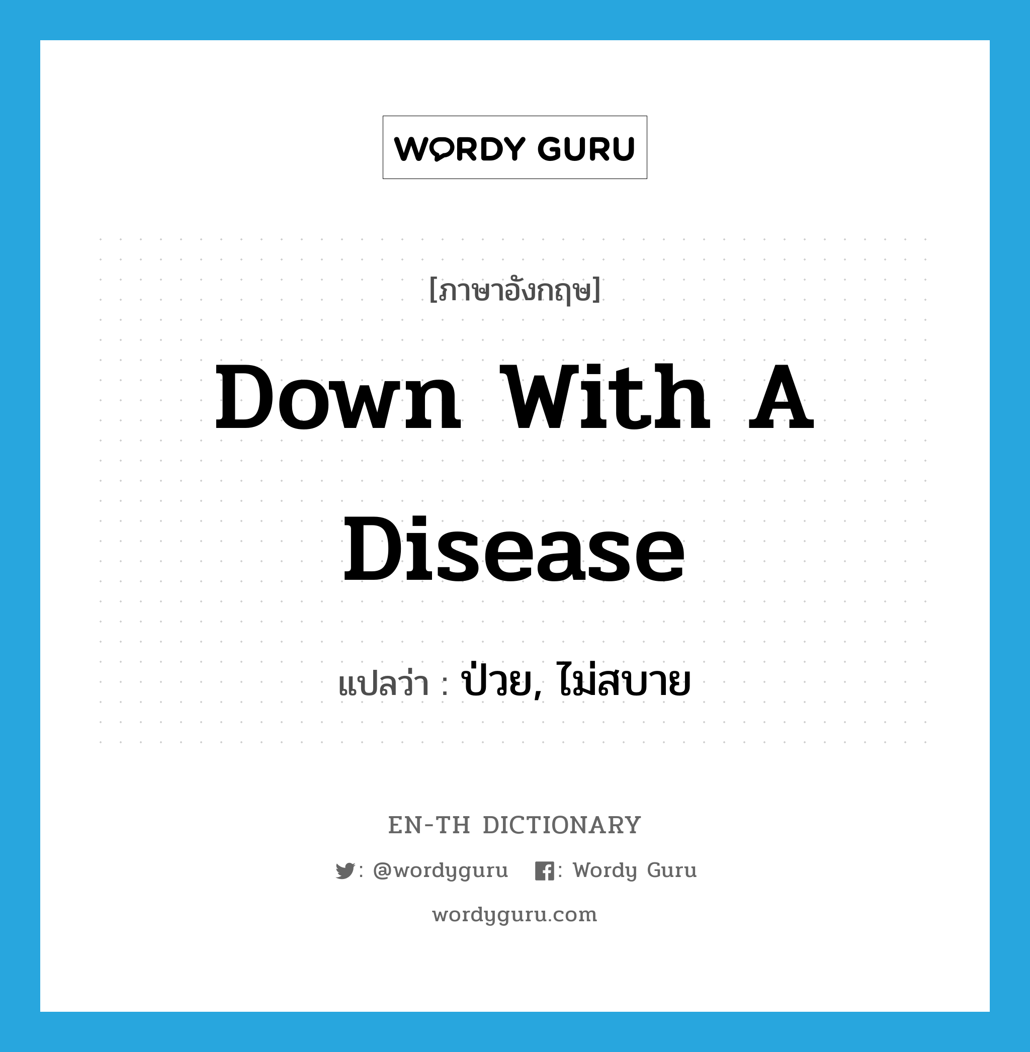 down with a disease แปลว่า?, คำศัพท์ภาษาอังกฤษ down with a disease แปลว่า ป่วย, ไม่สบาย ประเภท IDM หมวด IDM