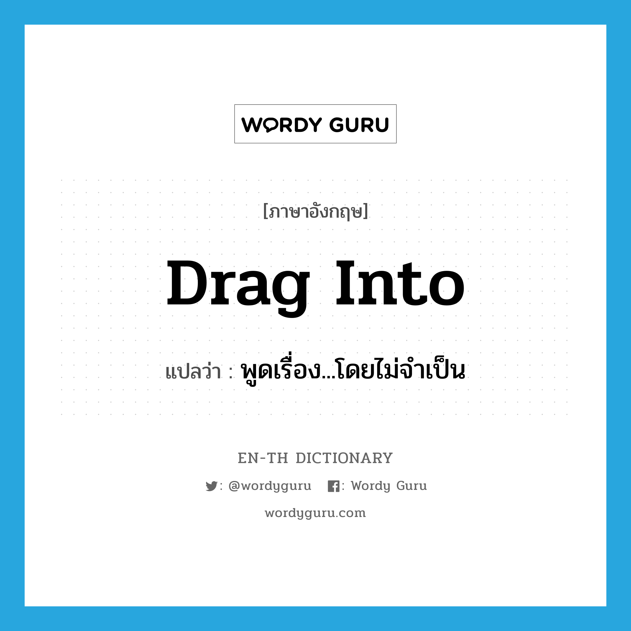 drag into แปลว่า?, คำศัพท์ภาษาอังกฤษ drag into แปลว่า พูดเรื่อง...โดยไม่จำเป็น ประเภท PHRV หมวด PHRV