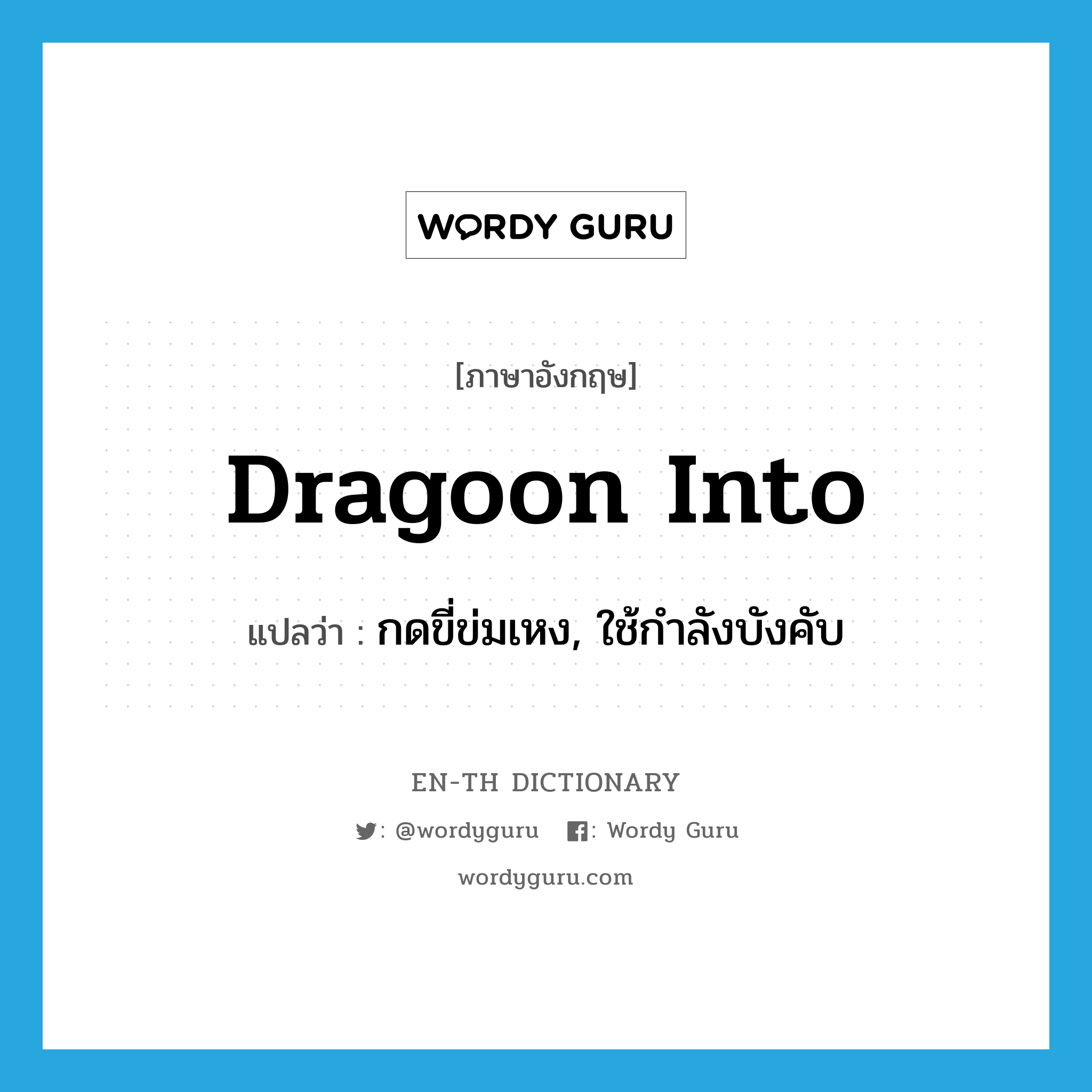 dragoon into แปลว่า?, คำศัพท์ภาษาอังกฤษ dragoon into แปลว่า กดขี่ข่มเหง, ใช้กำลังบังคับ ประเภท PHRV หมวด PHRV