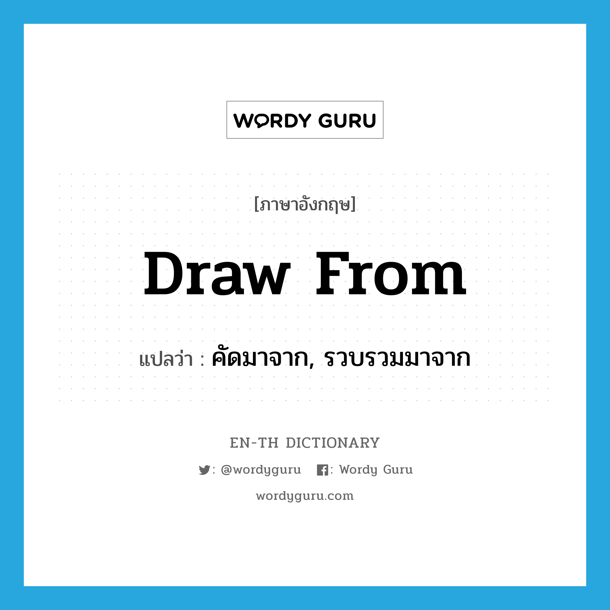 draw from แปลว่า?, คำศัพท์ภาษาอังกฤษ draw from แปลว่า คัดมาจาก, รวบรวมมาจาก ประเภท PHRV หมวด PHRV