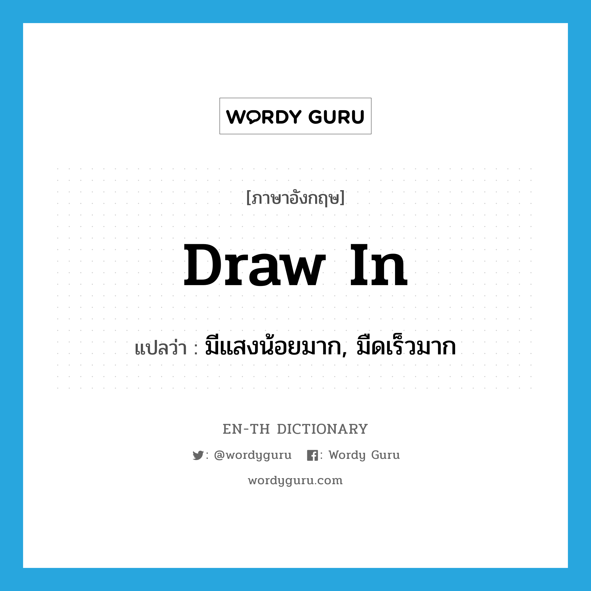 draw in แปลว่า?, คำศัพท์ภาษาอังกฤษ draw in แปลว่า มีแสงน้อยมาก, มืดเร็วมาก ประเภท PHRV หมวด PHRV