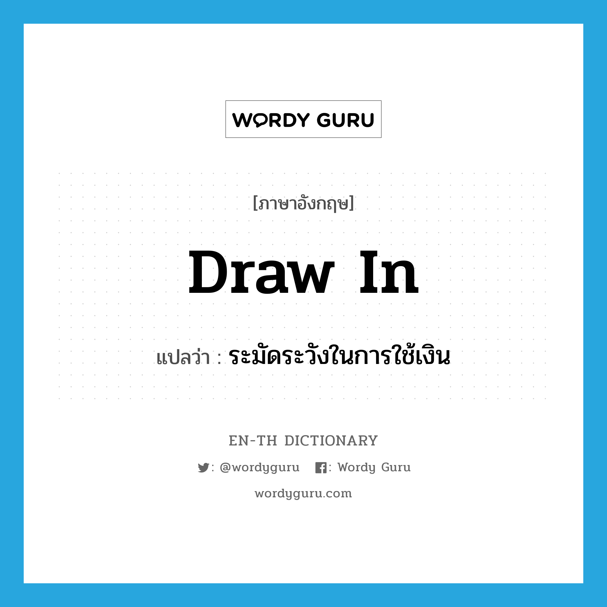 draw in แปลว่า?, คำศัพท์ภาษาอังกฤษ draw in แปลว่า ระมัดระวังในการใช้เงิน ประเภท PHRV หมวด PHRV