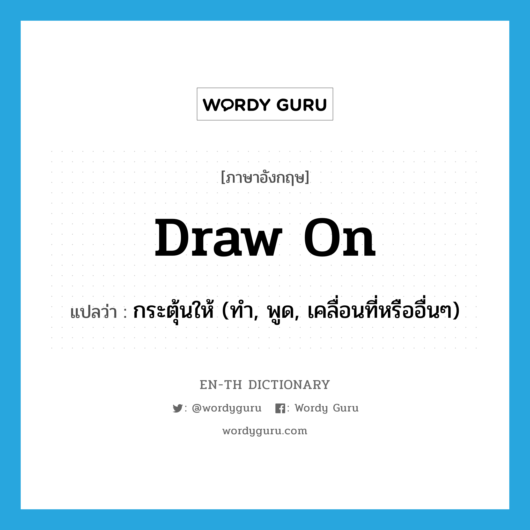 draw on แปลว่า?, คำศัพท์ภาษาอังกฤษ draw on แปลว่า กระตุ้นให้ (ทำ, พูด, เคลื่อนที่หรืออื่นๆ) ประเภท PHRV หมวด PHRV