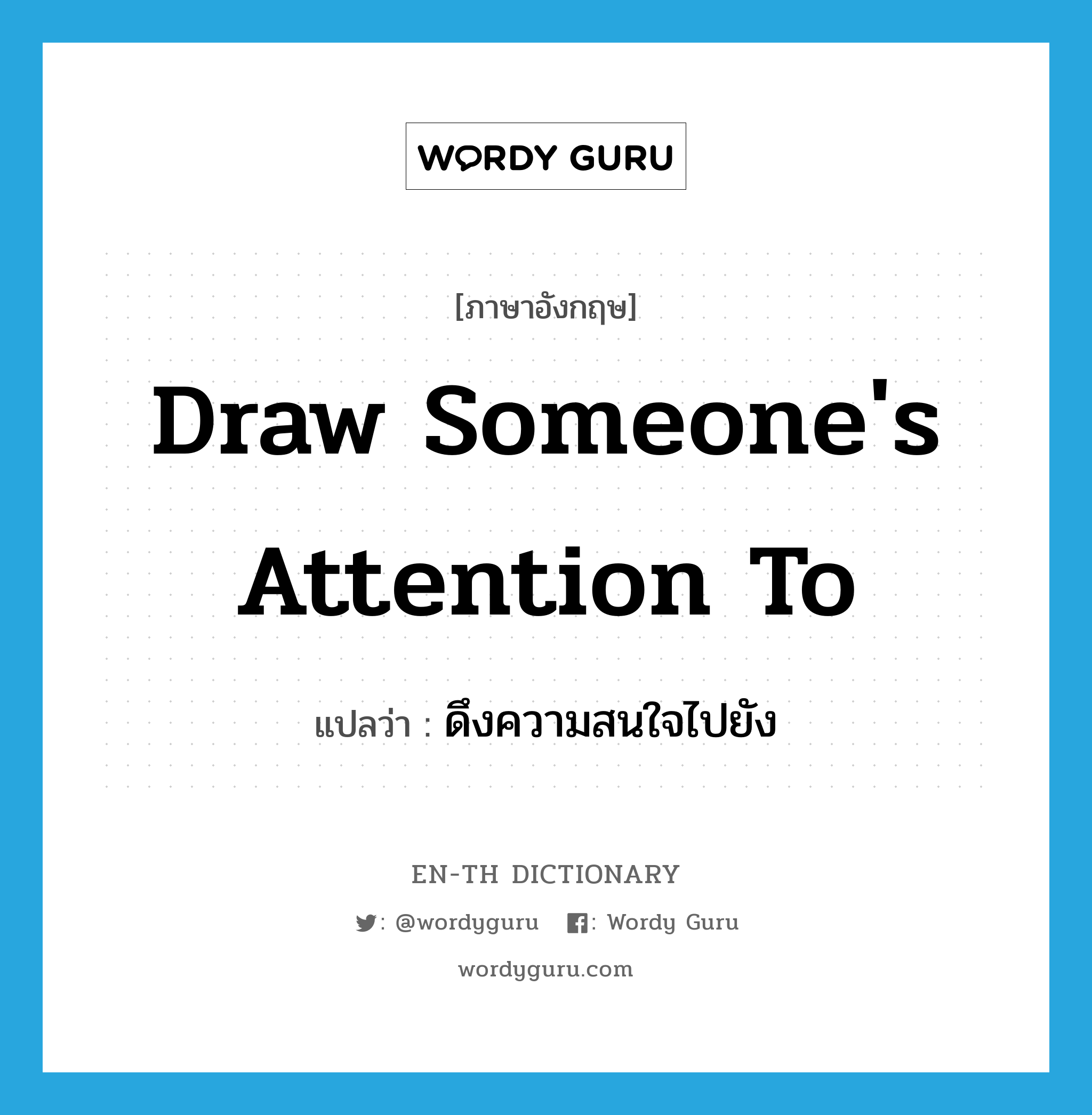 draw someone&#39;s attention to แปลว่า?, คำศัพท์ภาษาอังกฤษ draw someone&#39;s attention to แปลว่า ดึงความสนใจไปยัง ประเภท IDM หมวด IDM