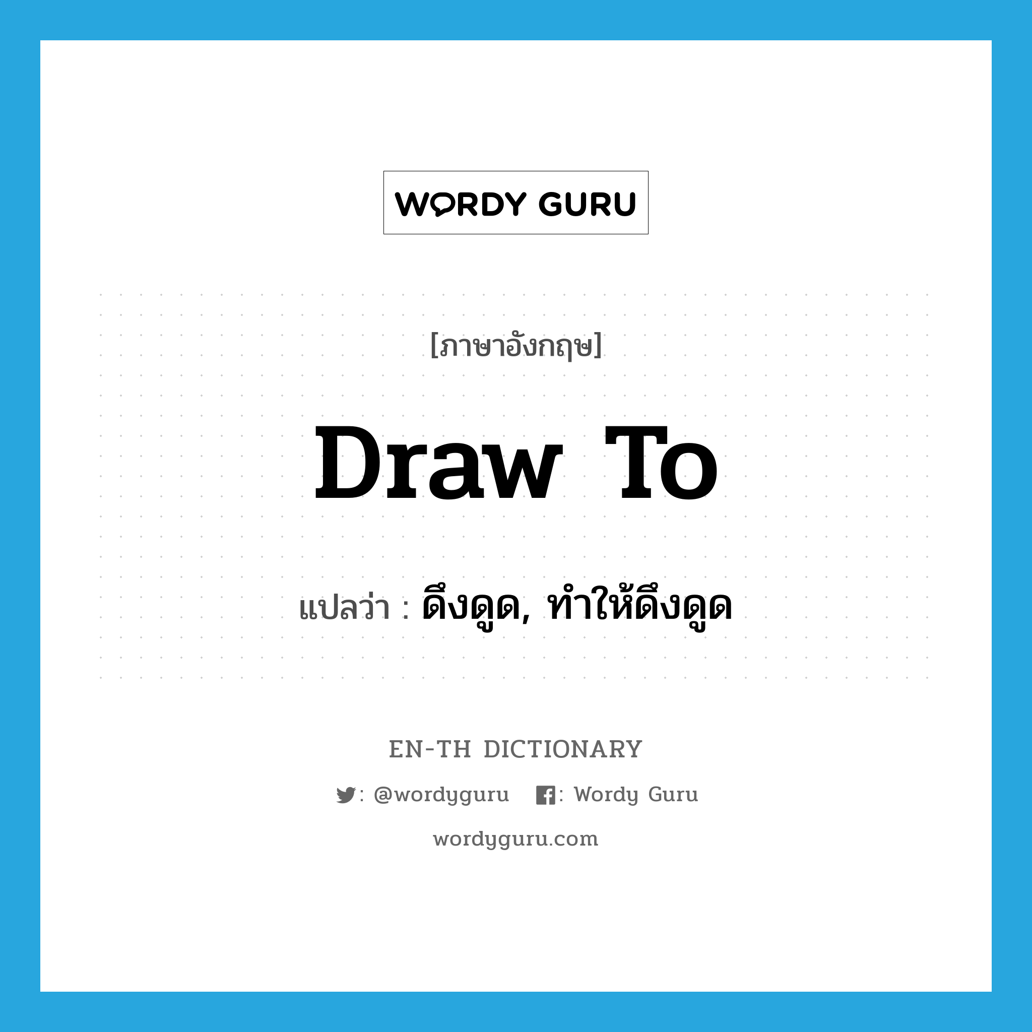 draw to แปลว่า?, คำศัพท์ภาษาอังกฤษ draw to แปลว่า ดึงดูด, ทำให้ดึงดูด ประเภท PHRV หมวด PHRV