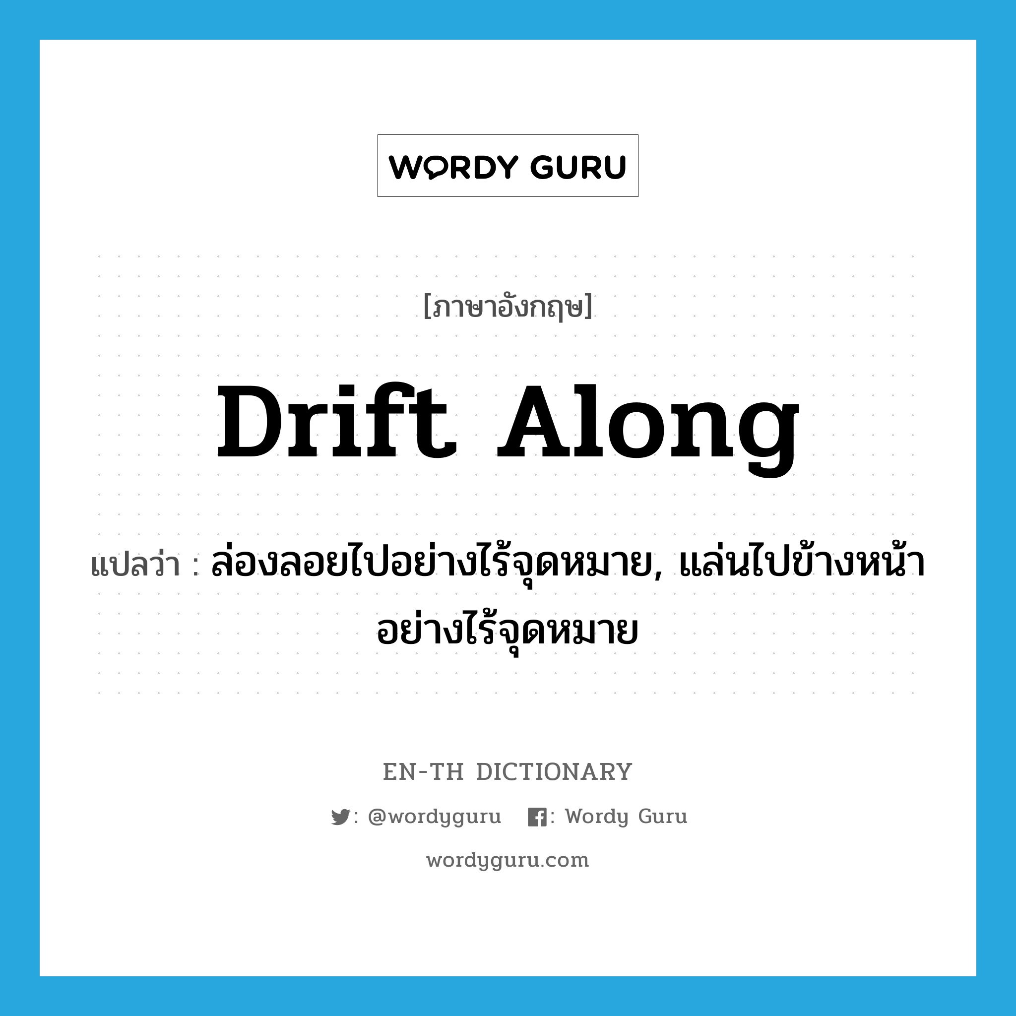 drift along แปลว่า?, คำศัพท์ภาษาอังกฤษ drift along แปลว่า ล่องลอยไปอย่างไร้จุดหมาย, แล่นไปข้างหน้าอย่างไร้จุดหมาย ประเภท PHRV หมวด PHRV