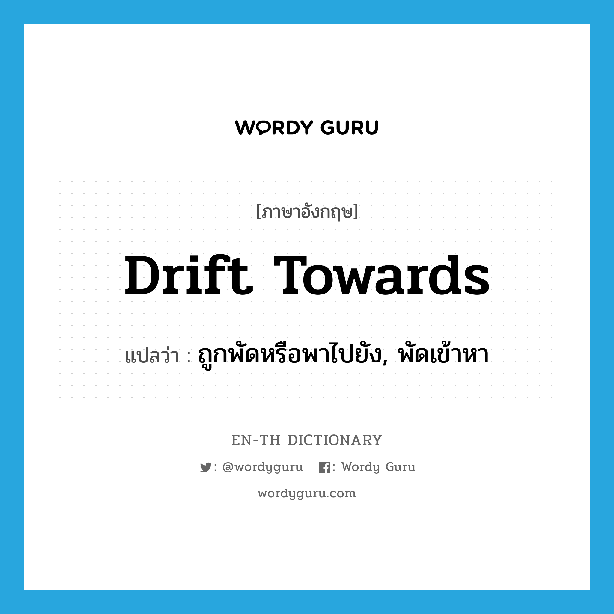 drift towards แปลว่า?, คำศัพท์ภาษาอังกฤษ drift towards แปลว่า ถูกพัดหรือพาไปยัง, พัดเข้าหา ประเภท PHRV หมวด PHRV