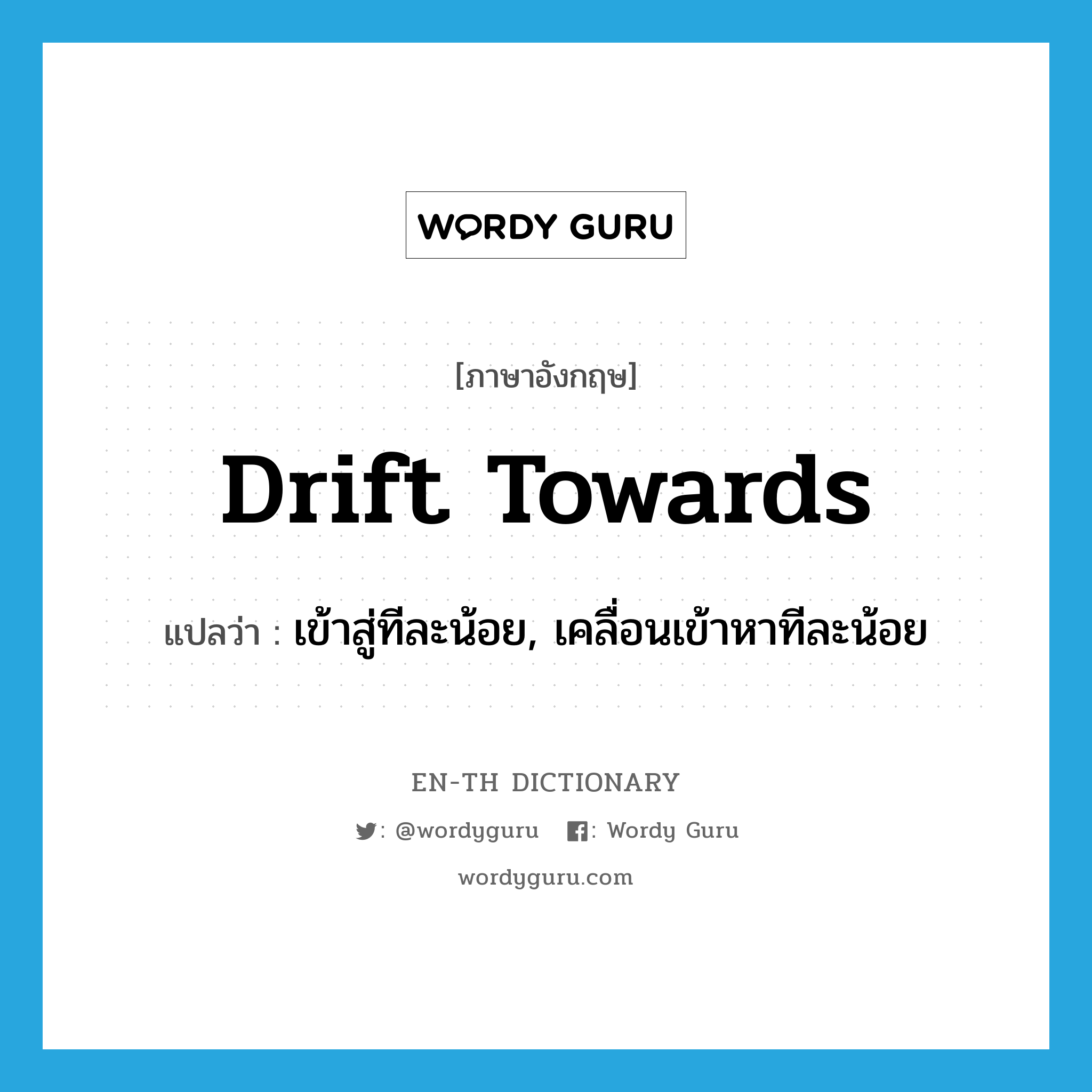 drift towards แปลว่า?, คำศัพท์ภาษาอังกฤษ drift towards แปลว่า เข้าสู่ทีละน้อย, เคลื่อนเข้าหาทีละน้อย ประเภท PHRV หมวด PHRV