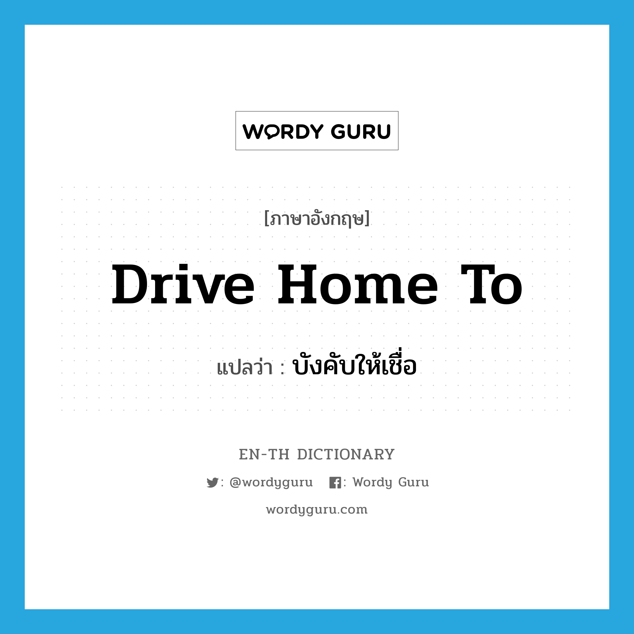 drive home to แปลว่า?, คำศัพท์ภาษาอังกฤษ drive home to แปลว่า บังคับให้เชื่อ ประเภท PHRV หมวด PHRV