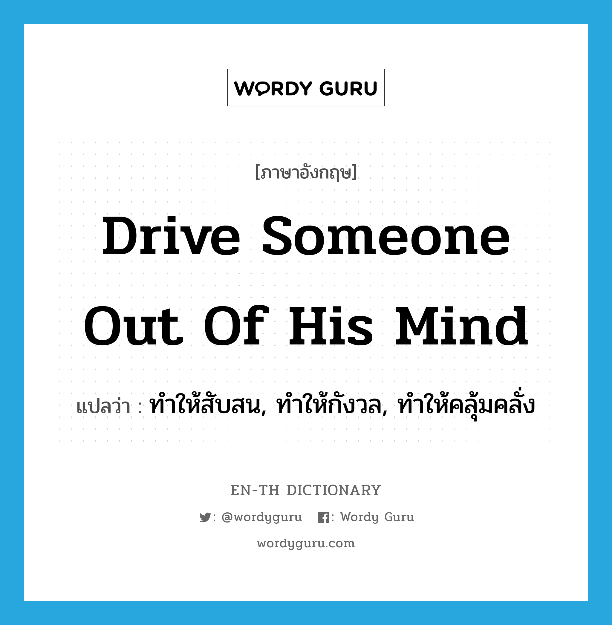 drive someone out of his mind แปลว่า?, คำศัพท์ภาษาอังกฤษ drive someone out of his mind แปลว่า ทำให้สับสน, ทำให้กังวล, ทำให้คลุ้มคลั่ง ประเภท IDM หมวด IDM