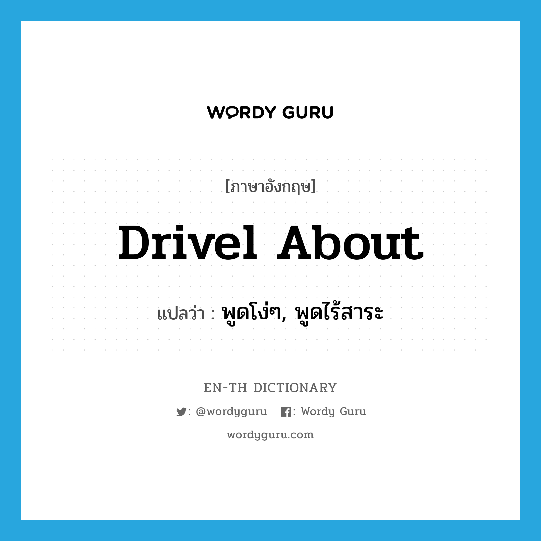 drivel about แปลว่า?, คำศัพท์ภาษาอังกฤษ drivel about แปลว่า พูดโง่ๆ, พูดไร้สาระ ประเภท PHRV หมวด PHRV