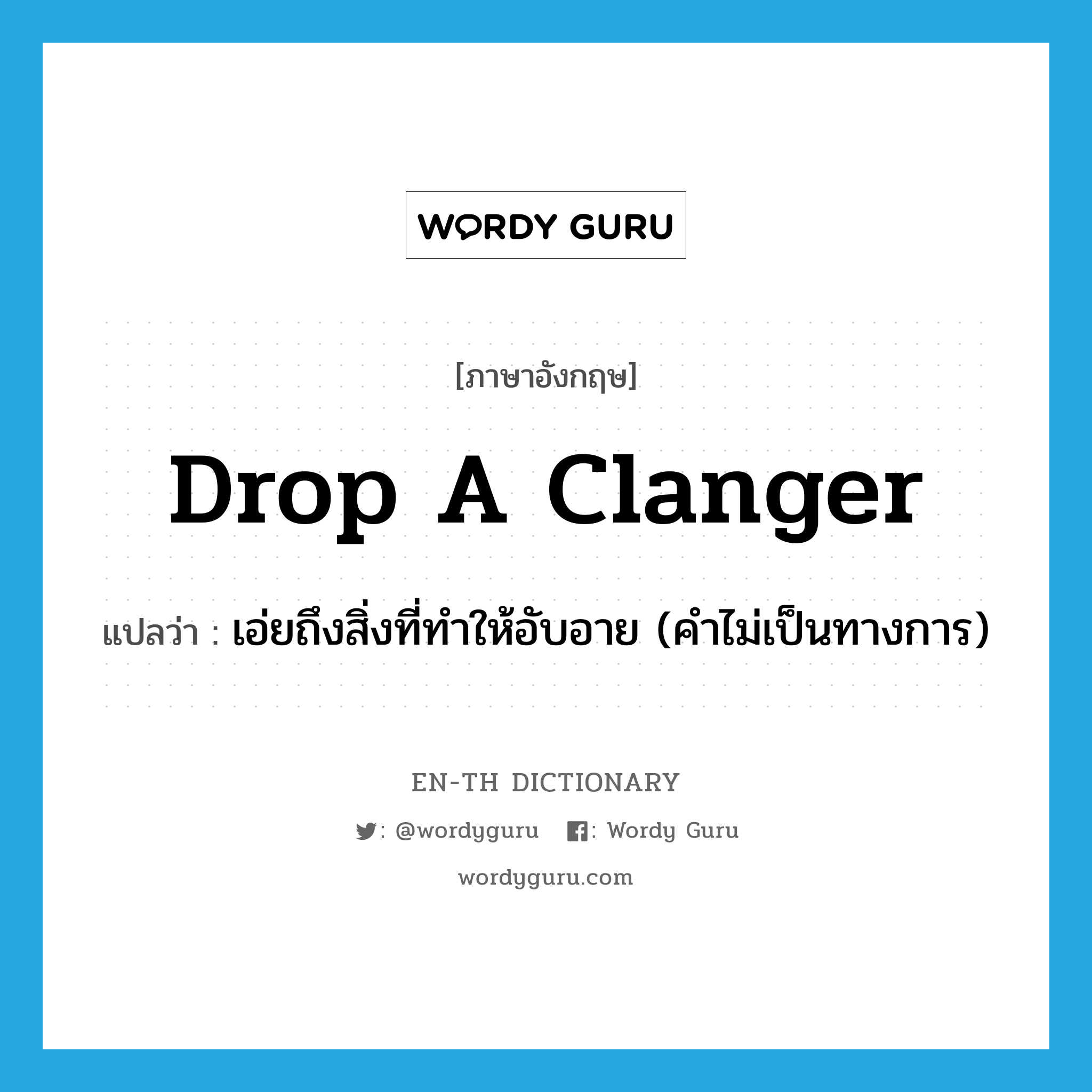 drop a clanger แปลว่า?, คำศัพท์ภาษาอังกฤษ drop a clanger แปลว่า เอ่ยถึงสิ่งที่ทำให้อับอาย (คำไม่เป็นทางการ) ประเภท IDM หมวด IDM