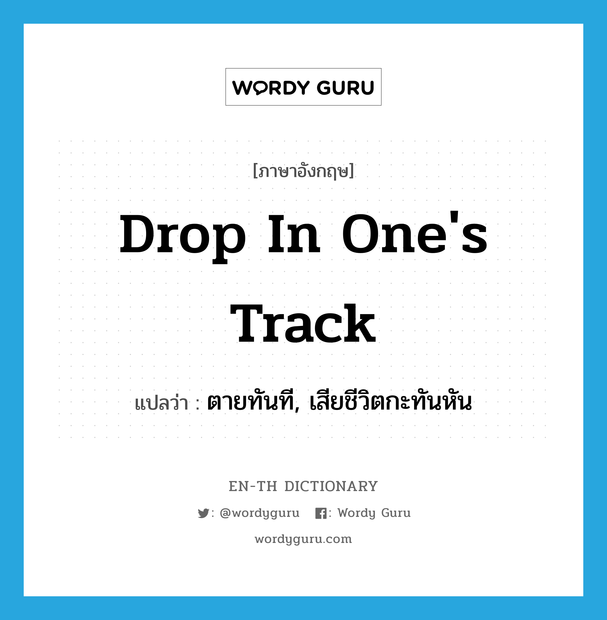 drop in one&#39;s track แปลว่า?, คำศัพท์ภาษาอังกฤษ drop in one&#39;s track แปลว่า ตายทันที, เสียชีวิตกะทันหัน ประเภท IDM หมวด IDM