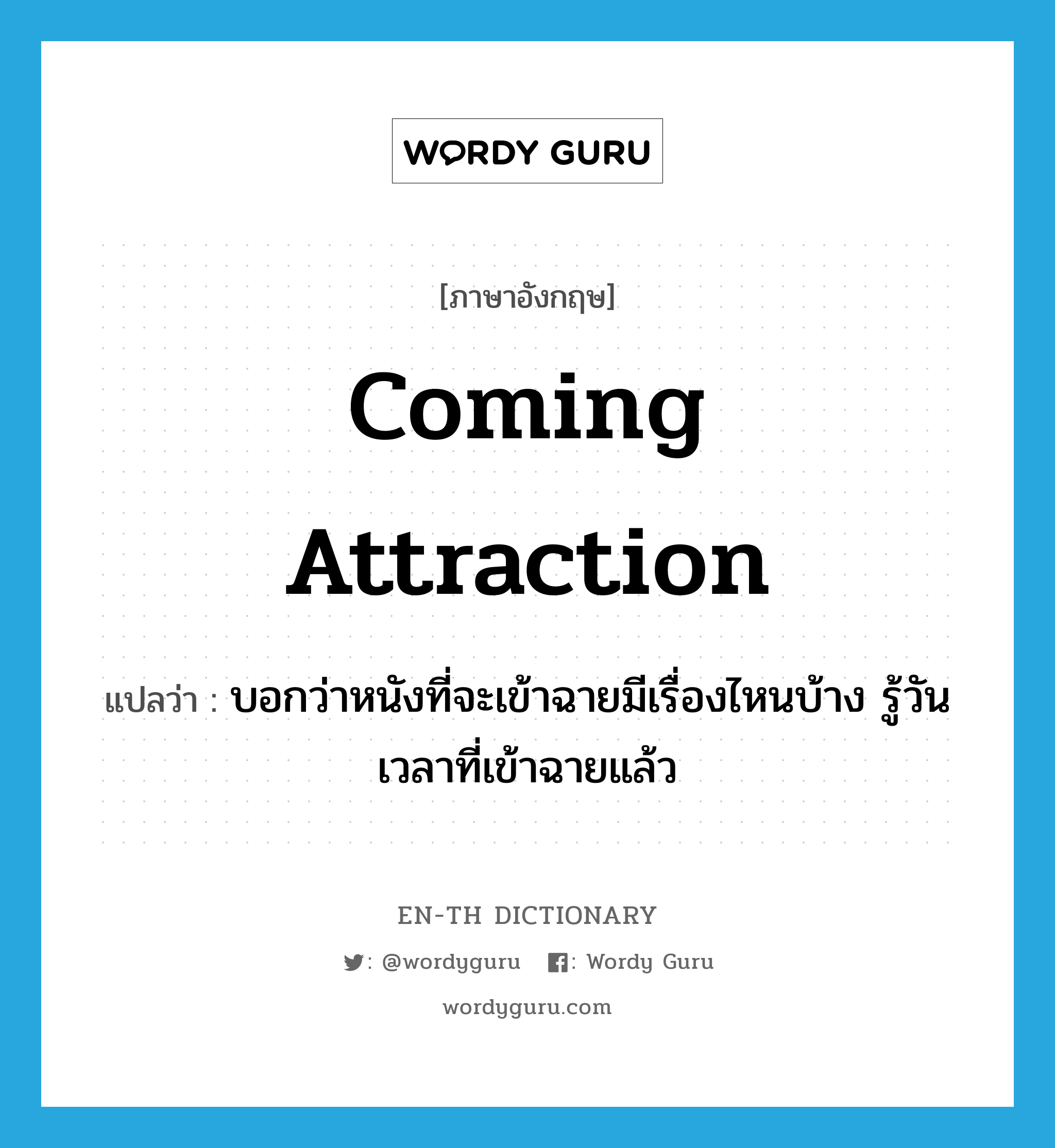 Coming Attraction แปลว่า?, คำศัพท์ภาษาอังกฤษ Coming Attraction แปลว่า บอกว่าหนังที่จะเข้าฉายมีเรื่องไหนบ้าง รู้วันเวลาที่เข้าฉายแล้ว ประเภท Phrase หมวด Phrase