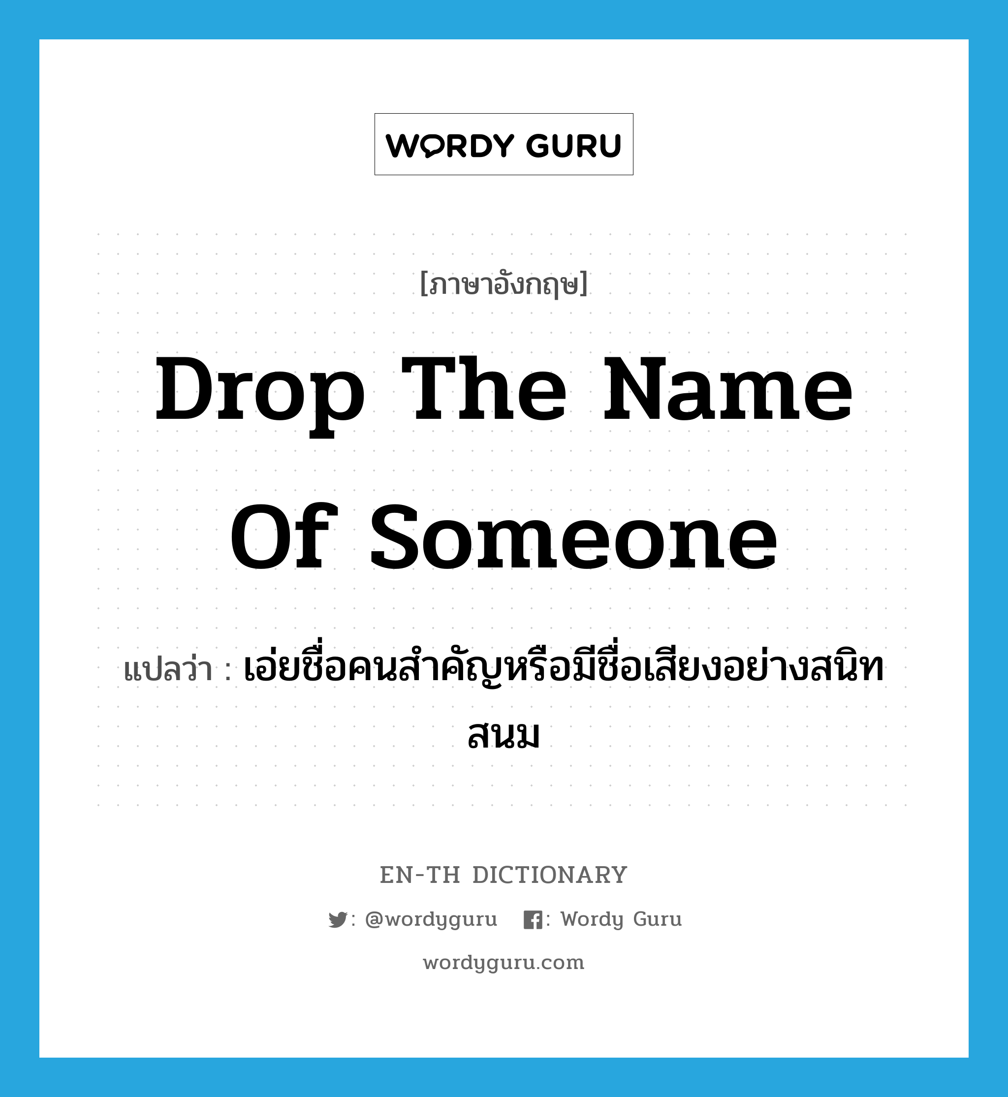 drop the name of someone แปลว่า?, คำศัพท์ภาษาอังกฤษ drop the name of someone แปลว่า เอ่ยชื่อคนสำคัญหรือมีชื่อเสียงอย่างสนิทสนม ประเภท IDM หมวด IDM