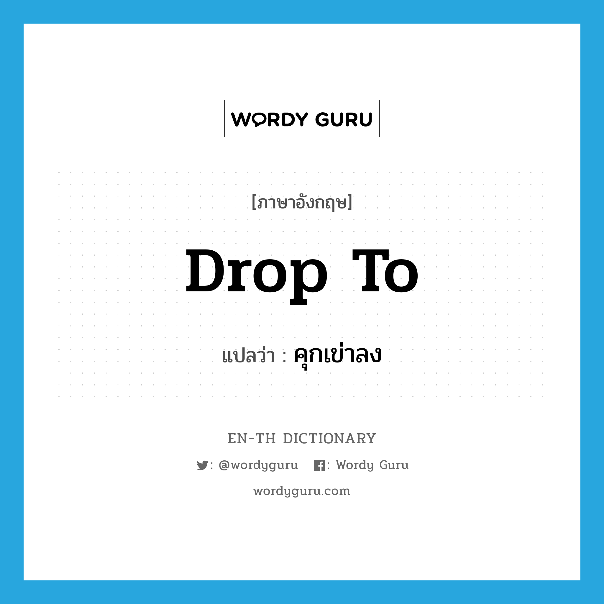 drop to แปลว่า?, คำศัพท์ภาษาอังกฤษ drop to แปลว่า คุกเข่าลง ประเภท PHRV หมวด PHRV