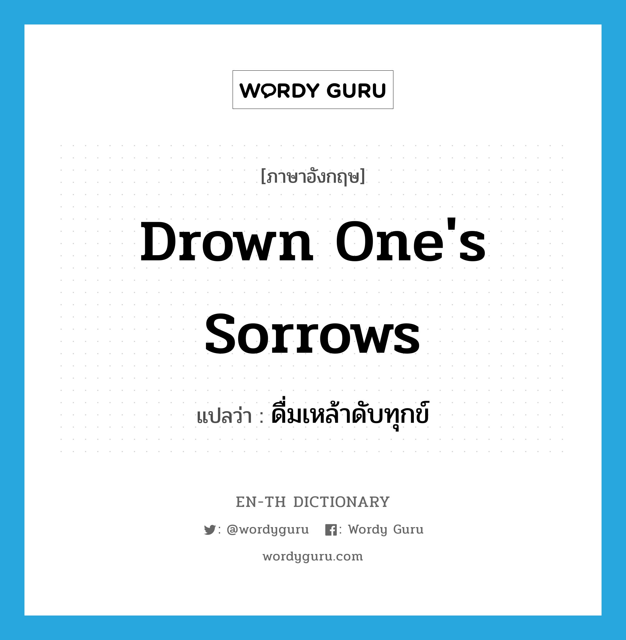 drown one&#39;s sorrows แปลว่า?, คำศัพท์ภาษาอังกฤษ drown one&#39;s sorrows แปลว่า ดื่มเหล้าดับทุกข์ ประเภท IDM หมวด IDM