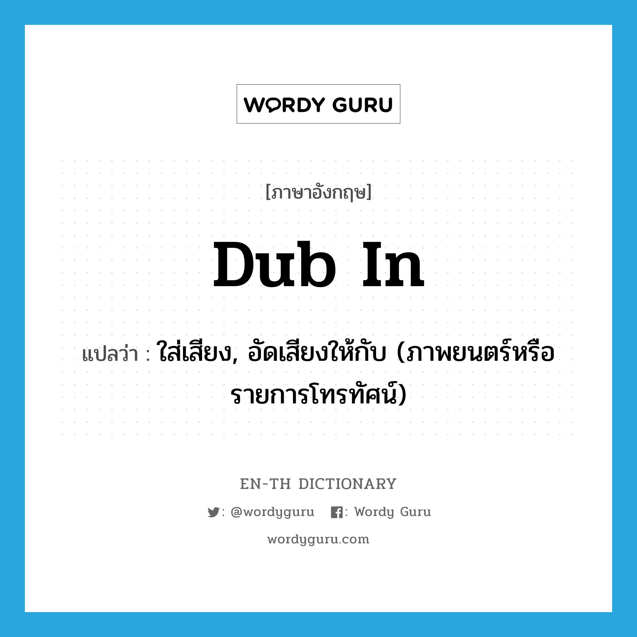 dub in แปลว่า?, คำศัพท์ภาษาอังกฤษ dub in แปลว่า ใส่เสียง, อัดเสียงให้กับ (ภาพยนตร์หรือรายการโทรทัศน์) ประเภท PHRV หมวด PHRV