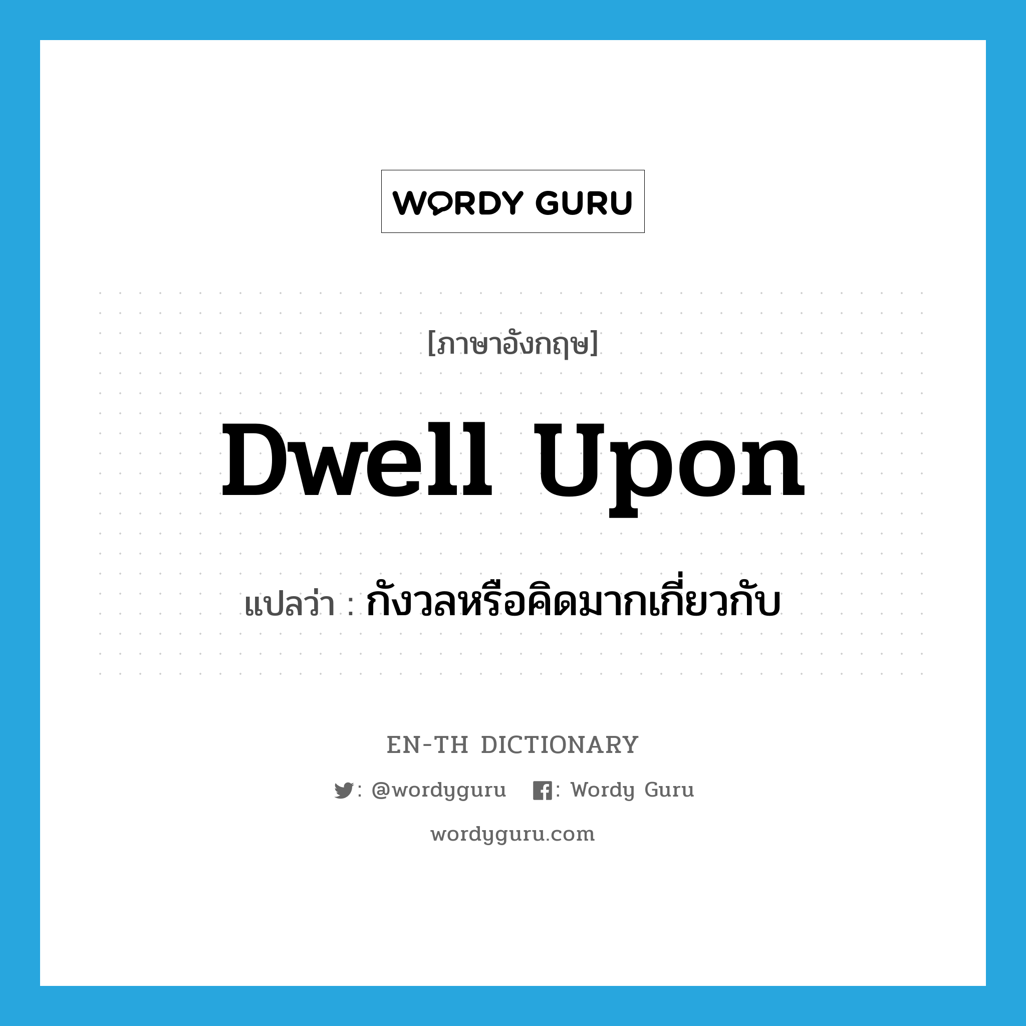 dwell upon แปลว่า?, คำศัพท์ภาษาอังกฤษ dwell upon แปลว่า กังวลหรือคิดมากเกี่ยวกับ ประเภท PHRV หมวด PHRV