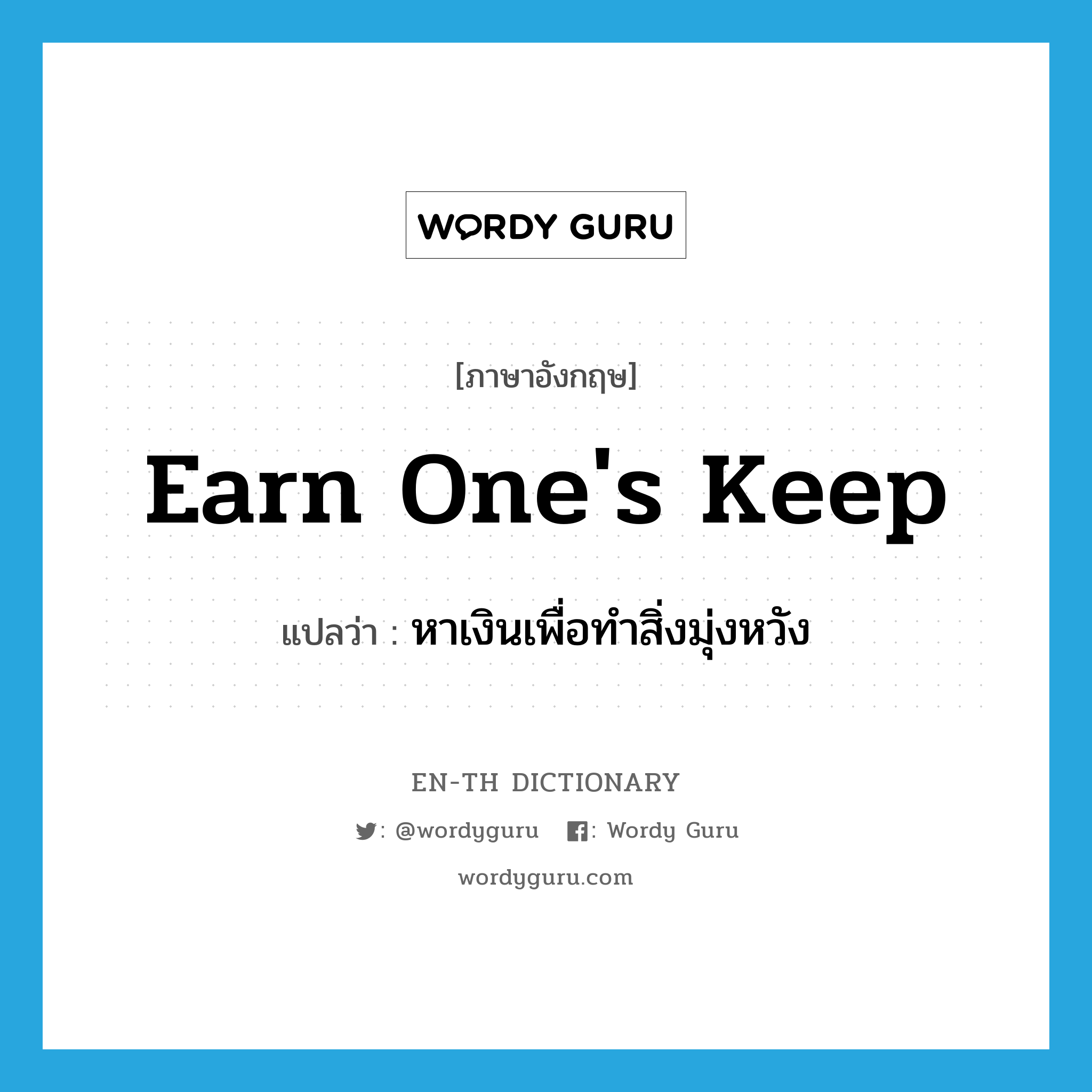 earn one&#39;s keep แปลว่า?, คำศัพท์ภาษาอังกฤษ earn one&#39;s keep แปลว่า หาเงินเพื่อทำสิ่งมุ่งหวัง ประเภท IDM หมวด IDM