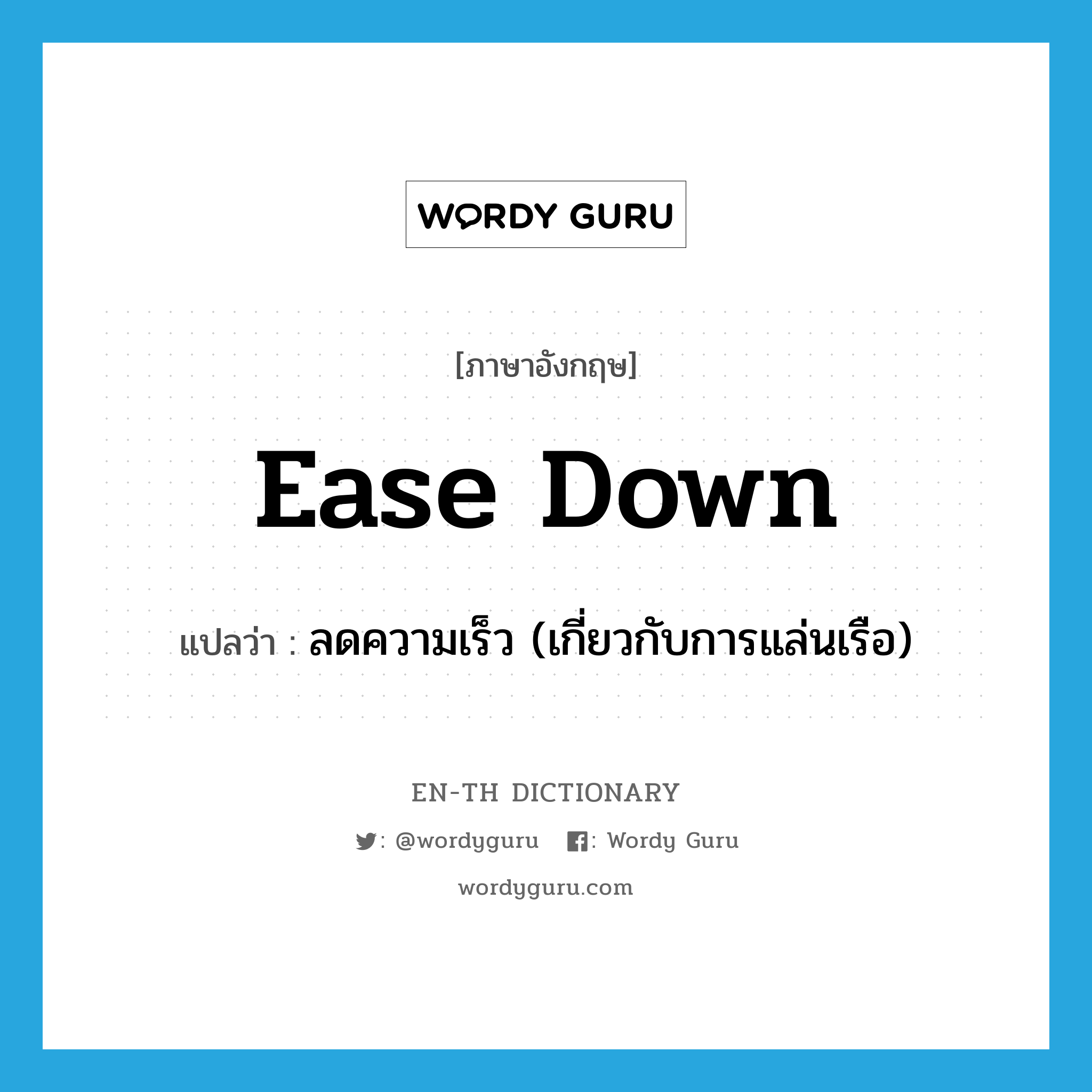 ease down แปลว่า?, คำศัพท์ภาษาอังกฤษ ease down แปลว่า ลดความเร็ว (เกี่ยวกับการแล่นเรือ) ประเภท PHRV หมวด PHRV