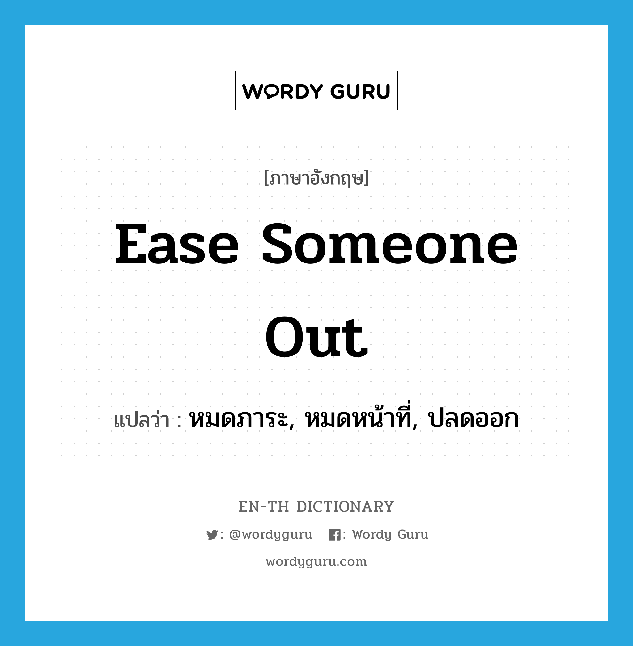 ease someone out แปลว่า?, คำศัพท์ภาษาอังกฤษ ease someone out แปลว่า หมดภาระ, หมดหน้าที่, ปลดออก ประเภท IDM หมวด IDM