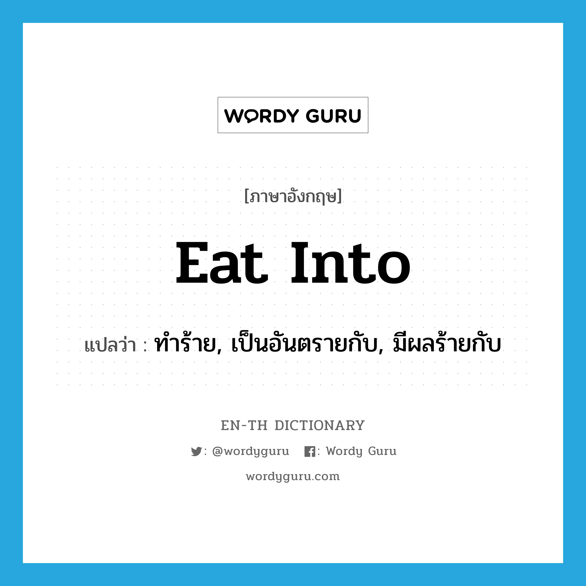 eat into แปลว่า?, คำศัพท์ภาษาอังกฤษ eat into แปลว่า ทำร้าย, เป็นอันตรายกับ, มีผลร้ายกับ ประเภท PHRV หมวด PHRV