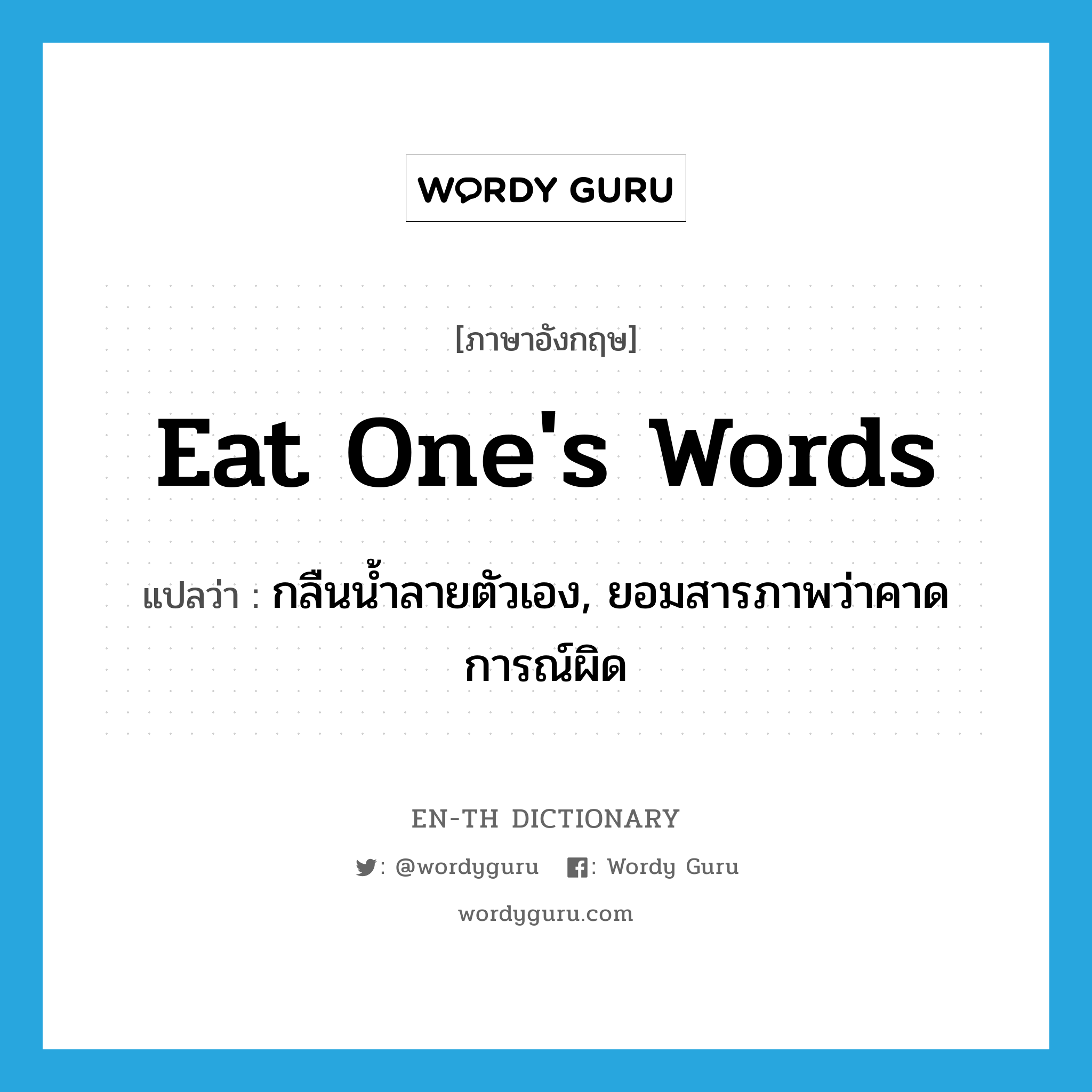 eat one&#39;s words แปลว่า?, คำศัพท์ภาษาอังกฤษ eat one&#39;s words แปลว่า กลืนน้ำลายตัวเอง, ยอมสารภาพว่าคาดการณ์ผิด ประเภท IDM หมวด IDM