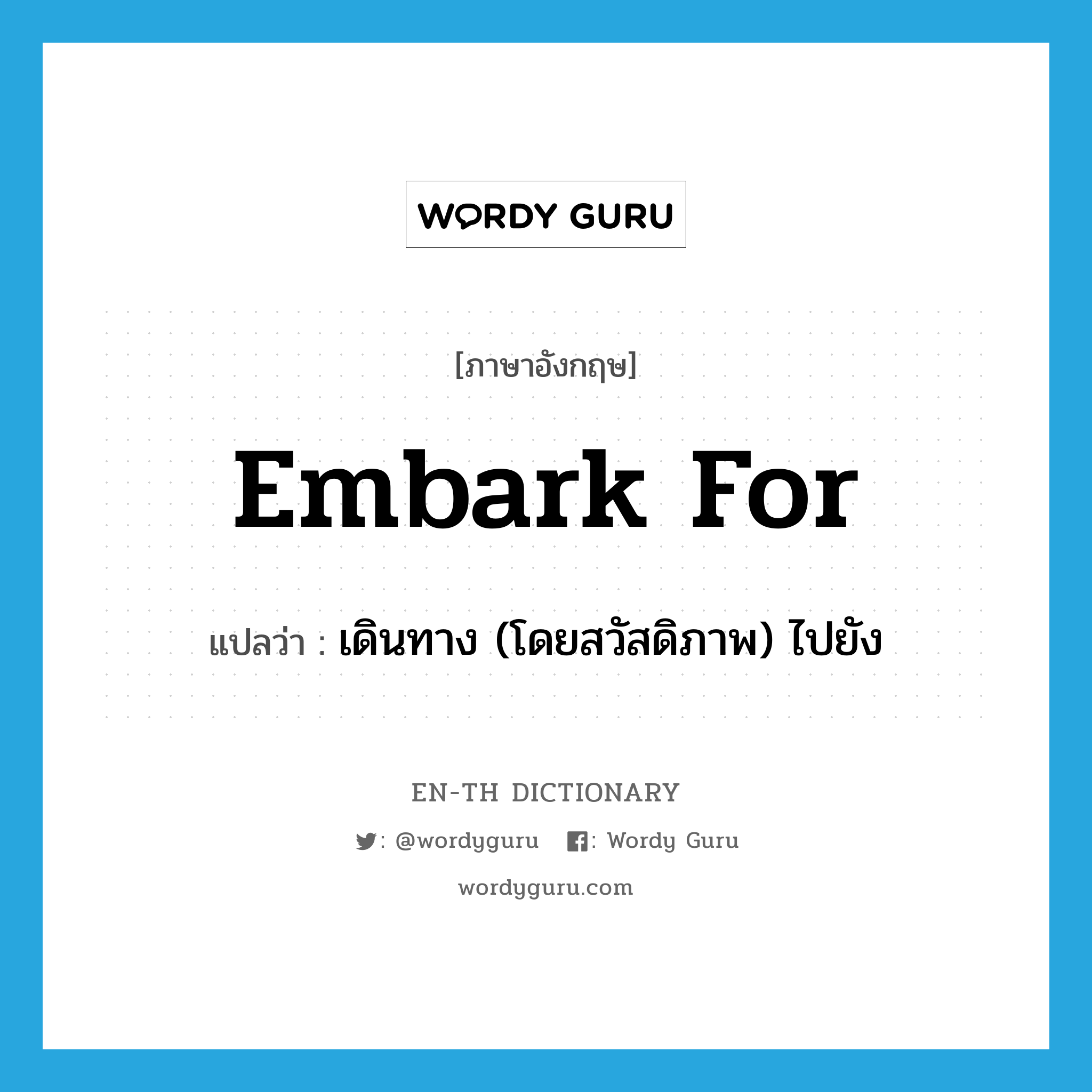 embark for แปลว่า?, คำศัพท์ภาษาอังกฤษ embark for แปลว่า เดินทาง (โดยสวัสดิภาพ) ไปยัง ประเภท PHRV หมวด PHRV