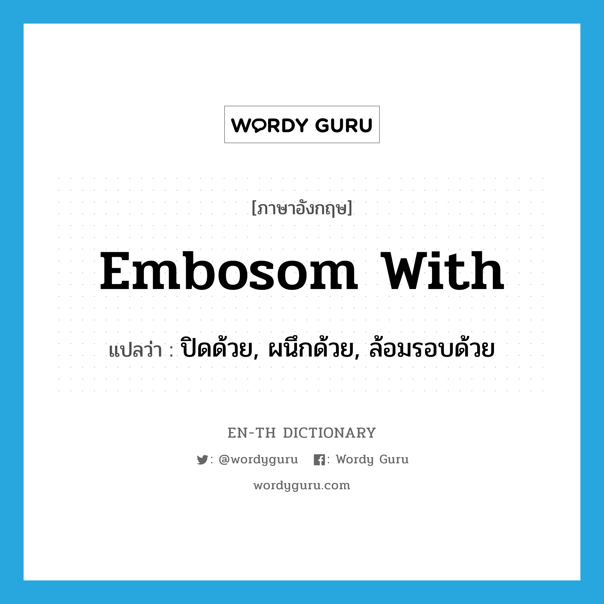 ปิดด้วย, ผนึกด้วย, ล้อมรอบด้วย ภาษาอังกฤษ?, คำศัพท์ภาษาอังกฤษ ปิดด้วย, ผนึกด้วย, ล้อมรอบด้วย แปลว่า embosom with ประเภท PHRV หมวด PHRV