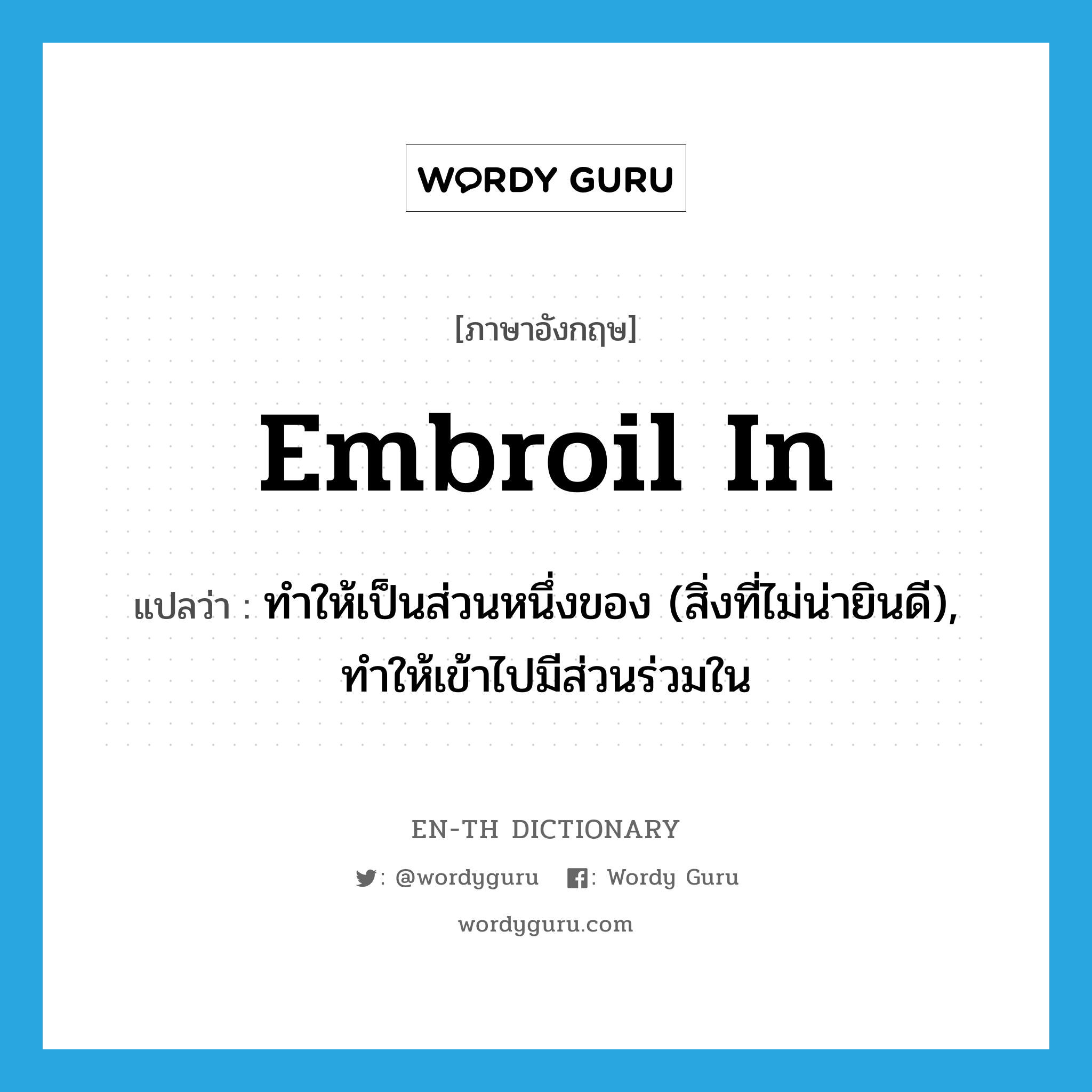 embroil in แปลว่า?, คำศัพท์ภาษาอังกฤษ embroil in แปลว่า ทำให้เป็นส่วนหนึ่งของ (สิ่งที่ไม่น่ายินดี), ทำให้เข้าไปมีส่วนร่วมใน ประเภท PHRV หมวด PHRV