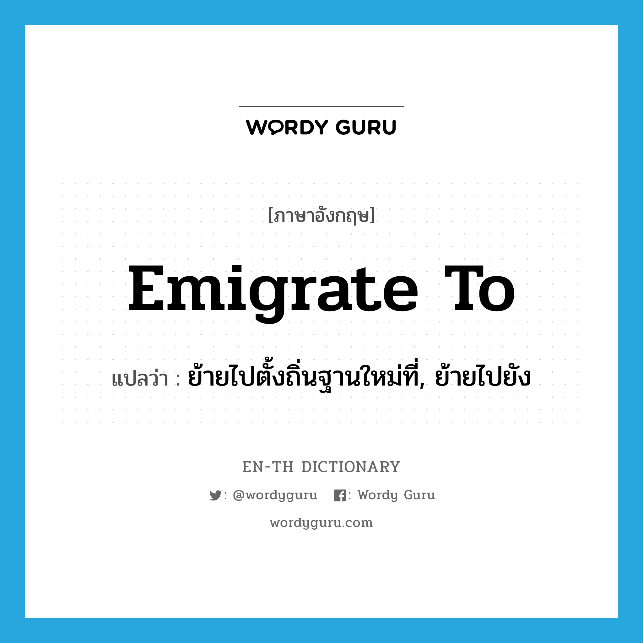 emigrate to แปลว่า?, คำศัพท์ภาษาอังกฤษ emigrate to แปลว่า ย้ายไปตั้งถิ่นฐานใหม่ที่, ย้ายไปยัง ประเภท PHRV หมวด PHRV