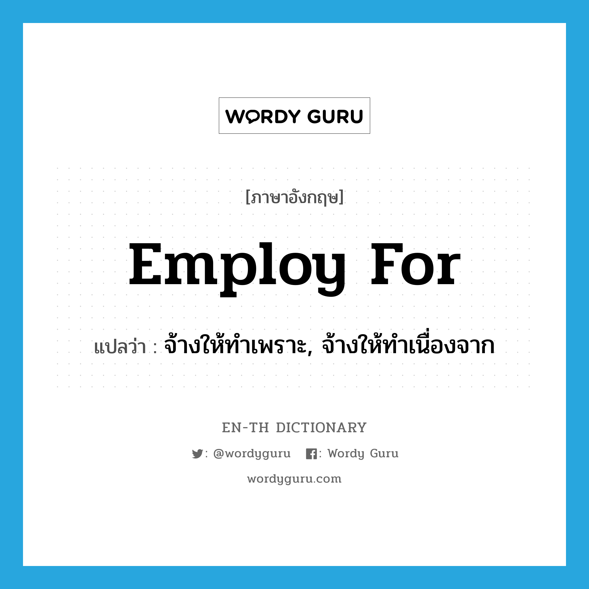 employ for แปลว่า?, คำศัพท์ภาษาอังกฤษ employ for แปลว่า จ้างให้ทำเพราะ, จ้างให้ทำเนื่องจาก ประเภท PHRV หมวด PHRV