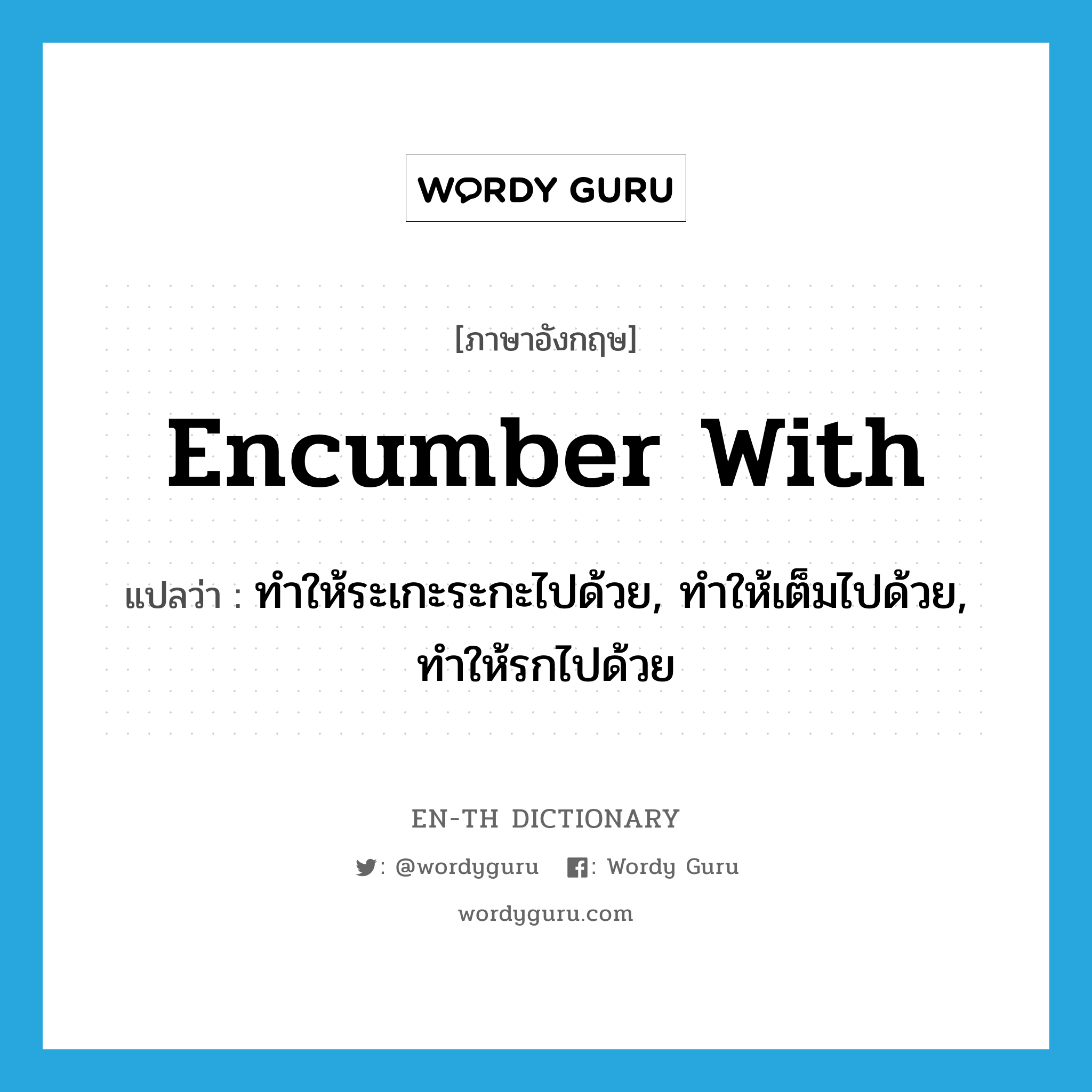 encumber with แปลว่า?, คำศัพท์ภาษาอังกฤษ encumber with แปลว่า ทำให้ระเกะระกะไปด้วย, ทำให้เต็มไปด้วย, ทำให้รกไปด้วย ประเภท PHRV หมวด PHRV