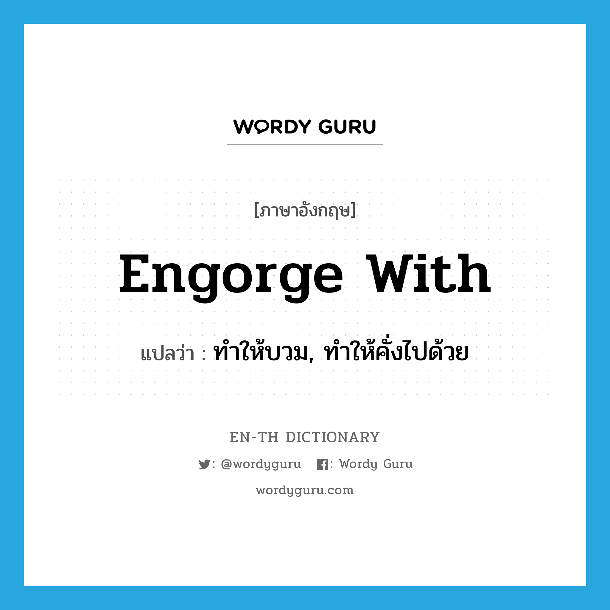 engorge with แปลว่า?, คำศัพท์ภาษาอังกฤษ engorge with แปลว่า ทำให้บวม, ทำให้คั่งไปด้วย ประเภท PHRV หมวด PHRV