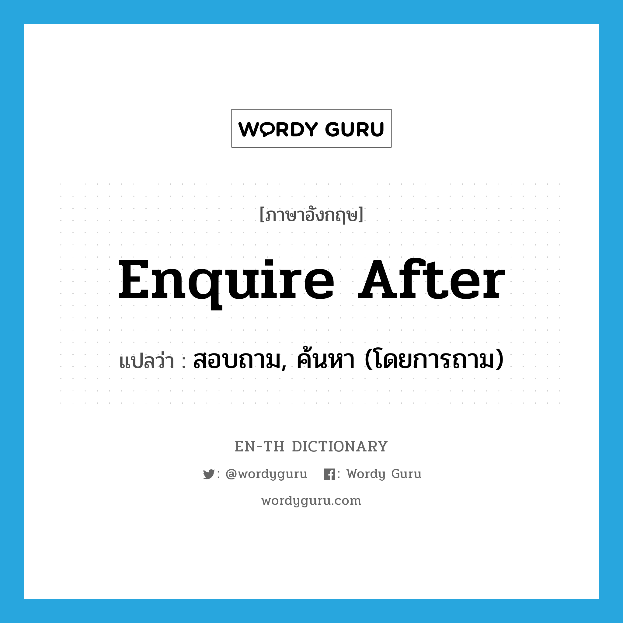 enquire after แปลว่า?, คำศัพท์ภาษาอังกฤษ enquire after แปลว่า สอบถาม, ค้นหา (โดยการถาม) ประเภท PHRV หมวด PHRV