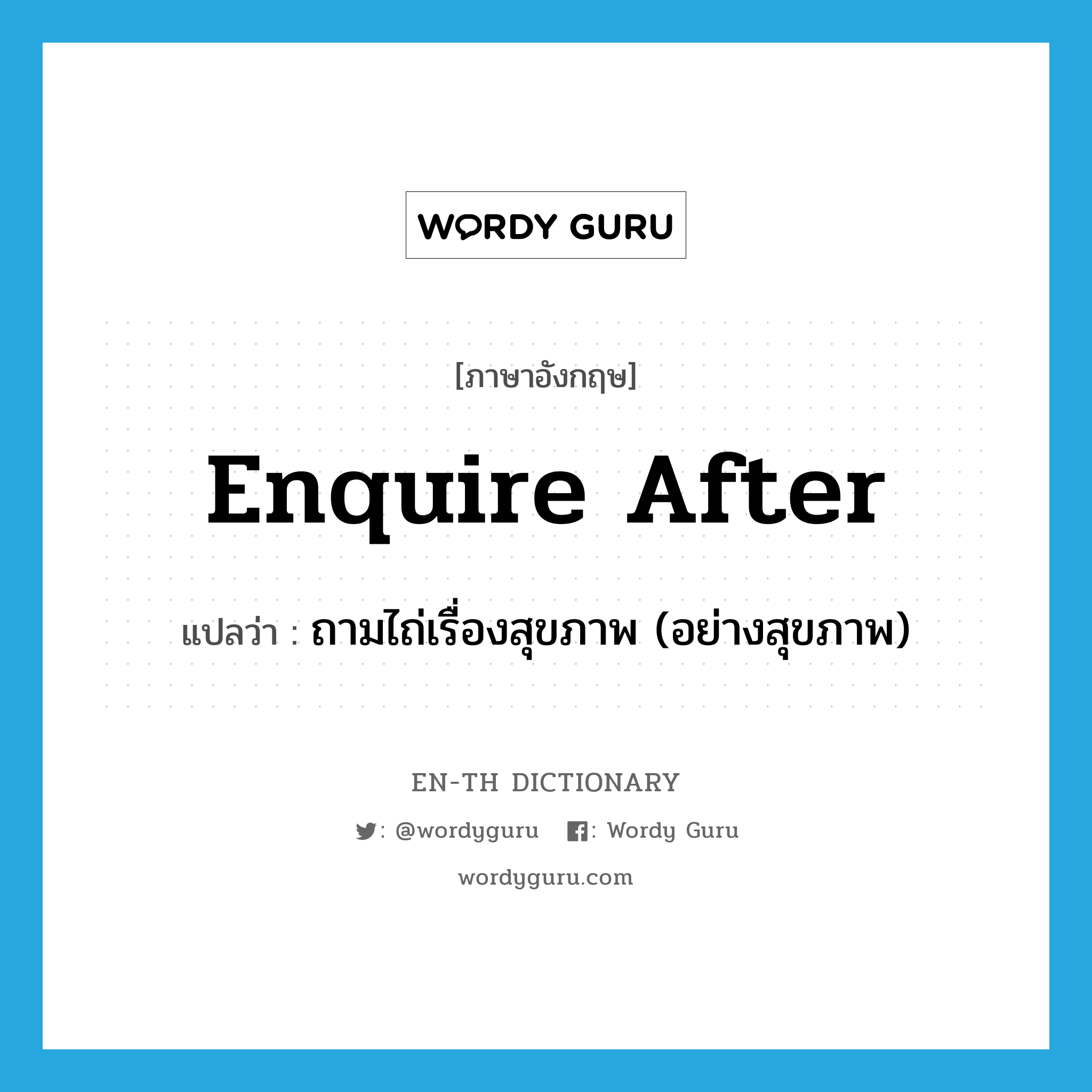 enquire after แปลว่า?, คำศัพท์ภาษาอังกฤษ enquire after แปลว่า ถามไถ่เรื่องสุขภาพ (อย่างสุขภาพ) ประเภท PHRV หมวด PHRV