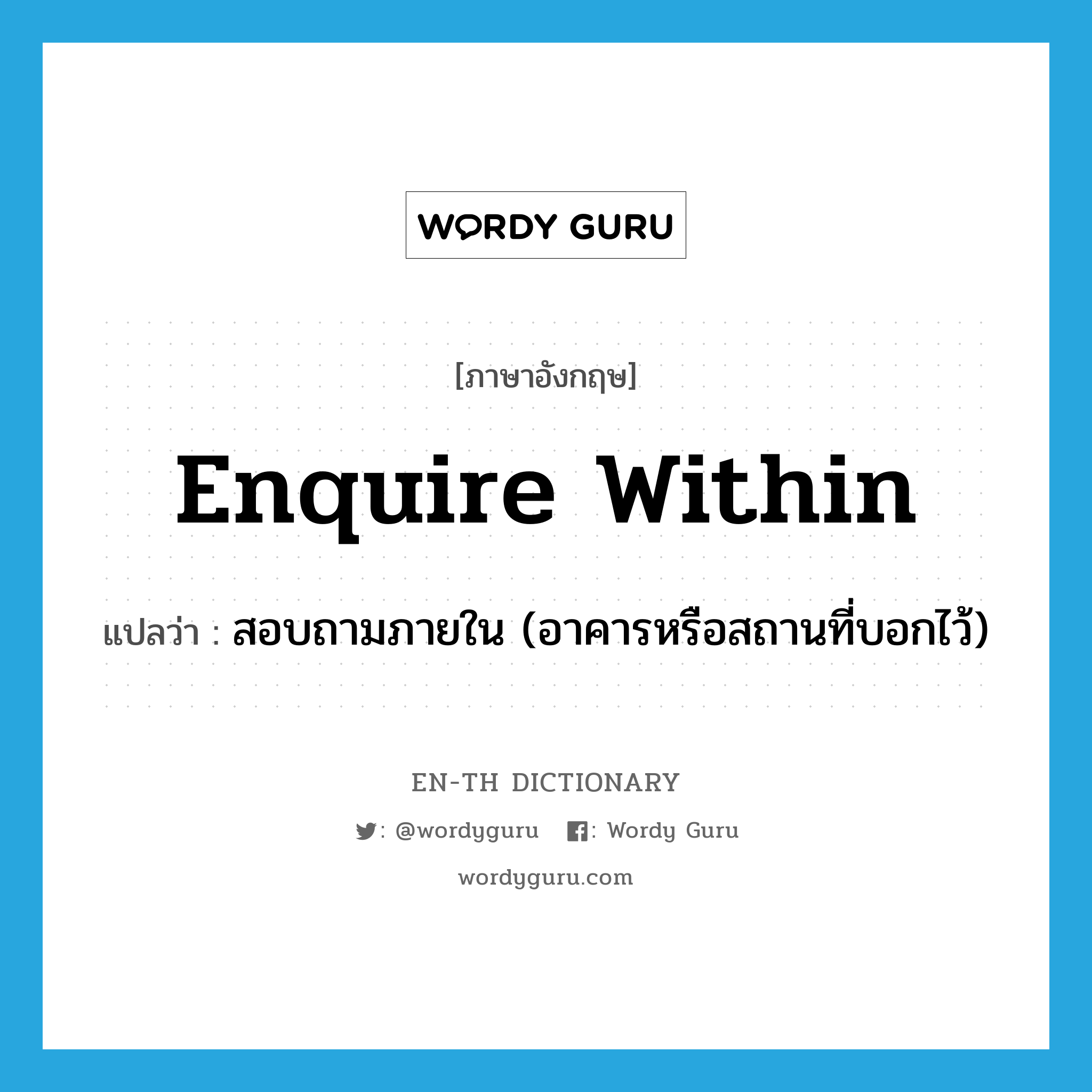 enquire within แปลว่า?, คำศัพท์ภาษาอังกฤษ enquire within แปลว่า สอบถามภายใน (อาคารหรือสถานที่บอกไว้) ประเภท PHRV หมวด PHRV