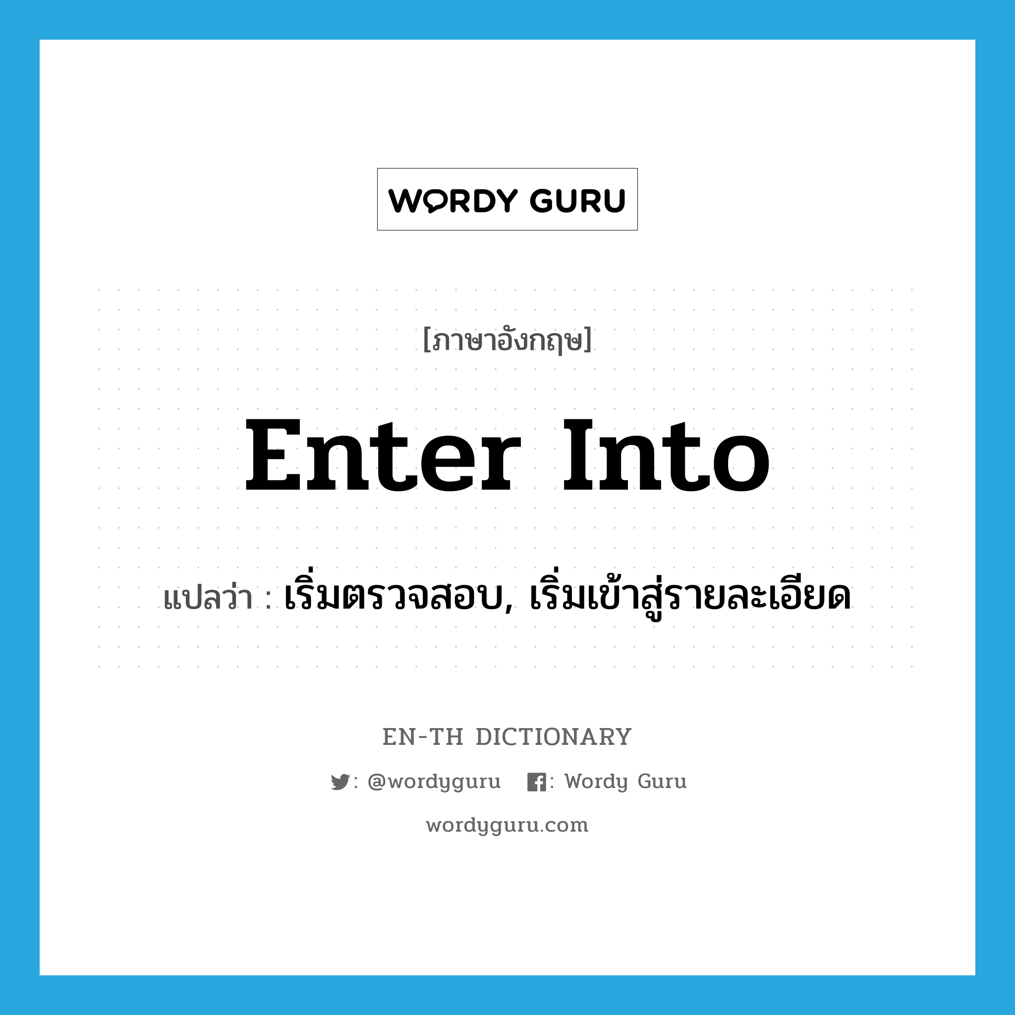 enter into แปลว่า?, คำศัพท์ภาษาอังกฤษ enter into แปลว่า เริ่มตรวจสอบ, เริ่มเข้าสู่รายละเอียด ประเภท PHRV หมวด PHRV