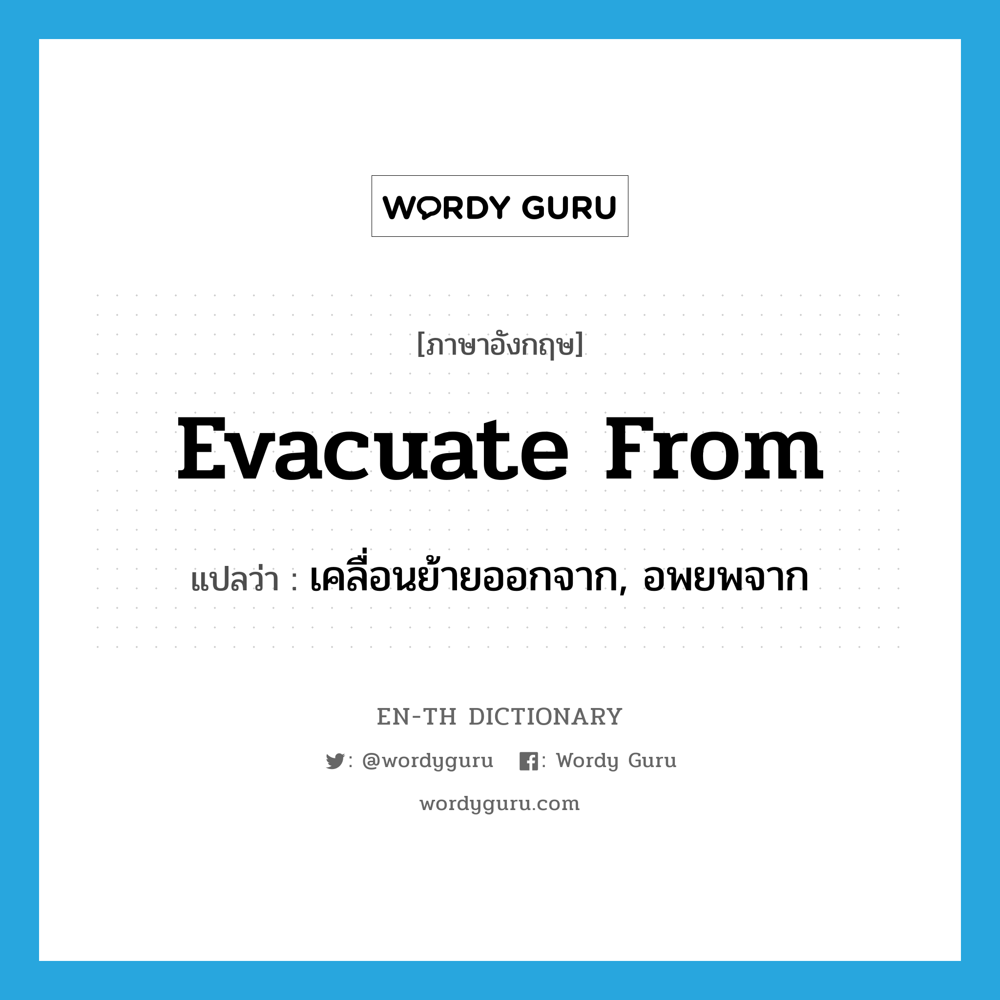 เคลื่อนย้ายออกจาก, อพยพจาก ภาษาอังกฤษ?, คำศัพท์ภาษาอังกฤษ เคลื่อนย้ายออกจาก, อพยพจาก แปลว่า evacuate from ประเภท PHRV หมวด PHRV