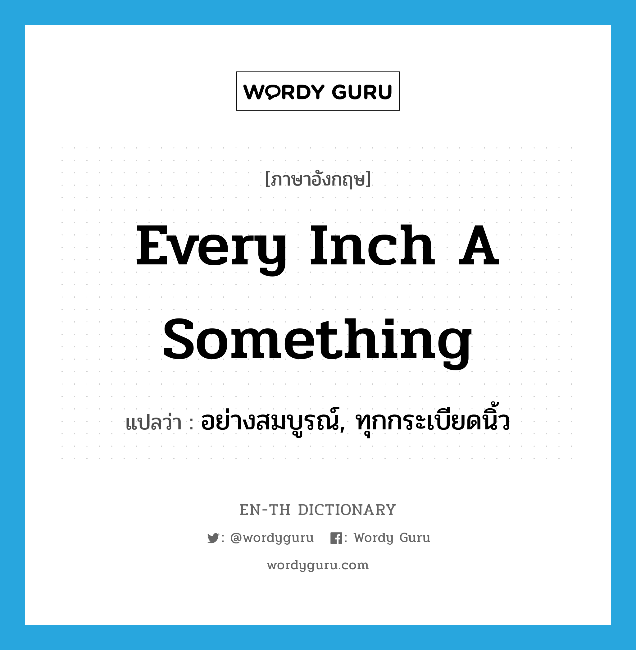 every inch a something แปลว่า?, คำศัพท์ภาษาอังกฤษ every inch a something แปลว่า อย่างสมบูรณ์, ทุกกระเบียดนิ้ว ประเภท IDM หมวด IDM