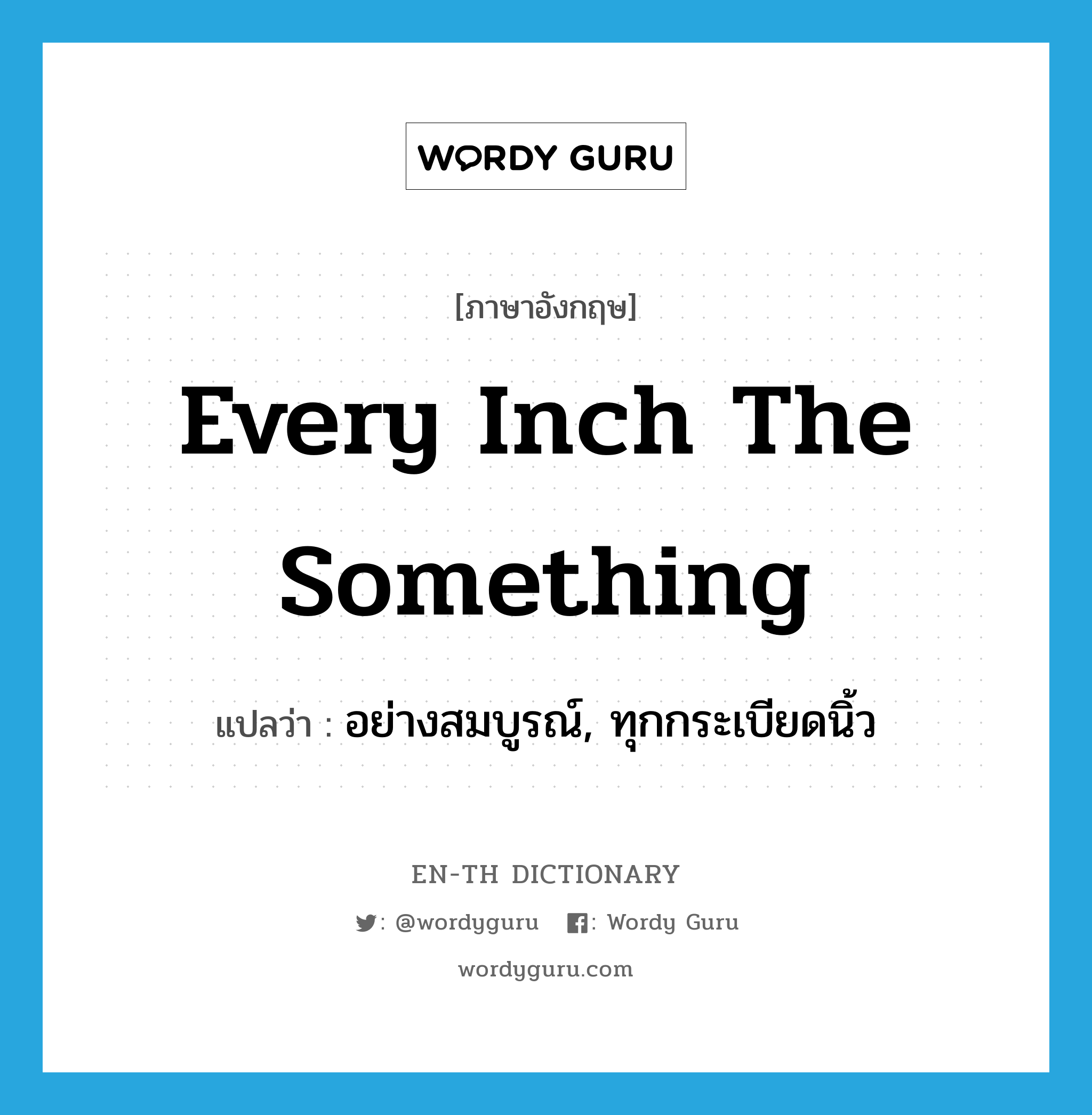 every inch the something แปลว่า?, คำศัพท์ภาษาอังกฤษ every inch the something แปลว่า อย่างสมบูรณ์, ทุกกระเบียดนิ้ว ประเภท IDM หมวด IDM