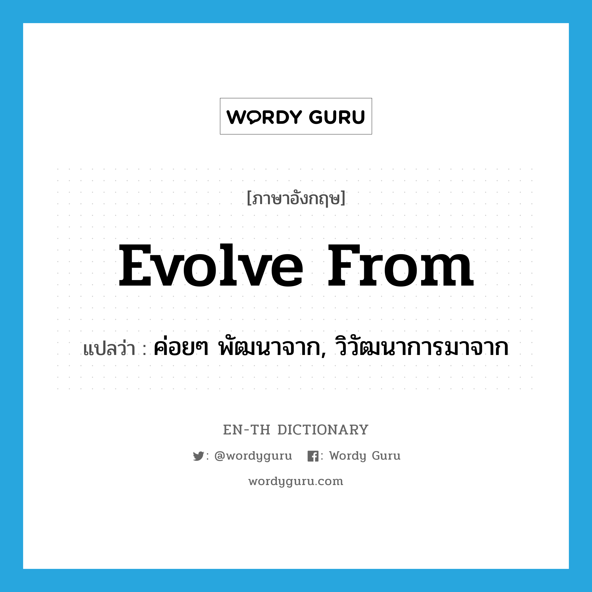 evolve from แปลว่า?, คำศัพท์ภาษาอังกฤษ evolve from แปลว่า ค่อยๆ พัฒนาจาก, วิวัฒนาการมาจาก ประเภท PHRV หมวด PHRV