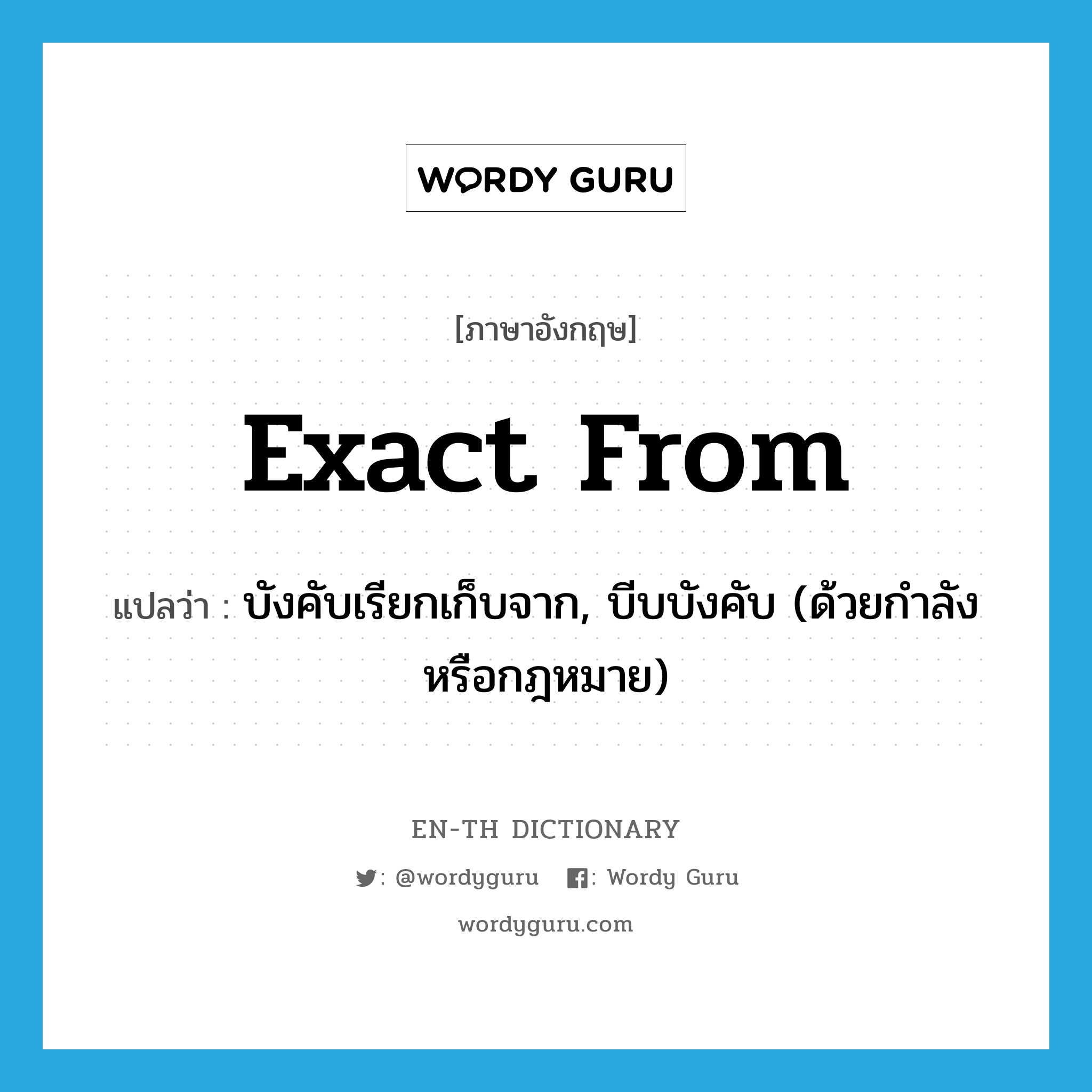 exact from แปลว่า?, คำศัพท์ภาษาอังกฤษ exact from แปลว่า บังคับเรียกเก็บจาก, บีบบังคับ (ด้วยกำลังหรือกฎหมาย) ประเภท PHRV หมวด PHRV