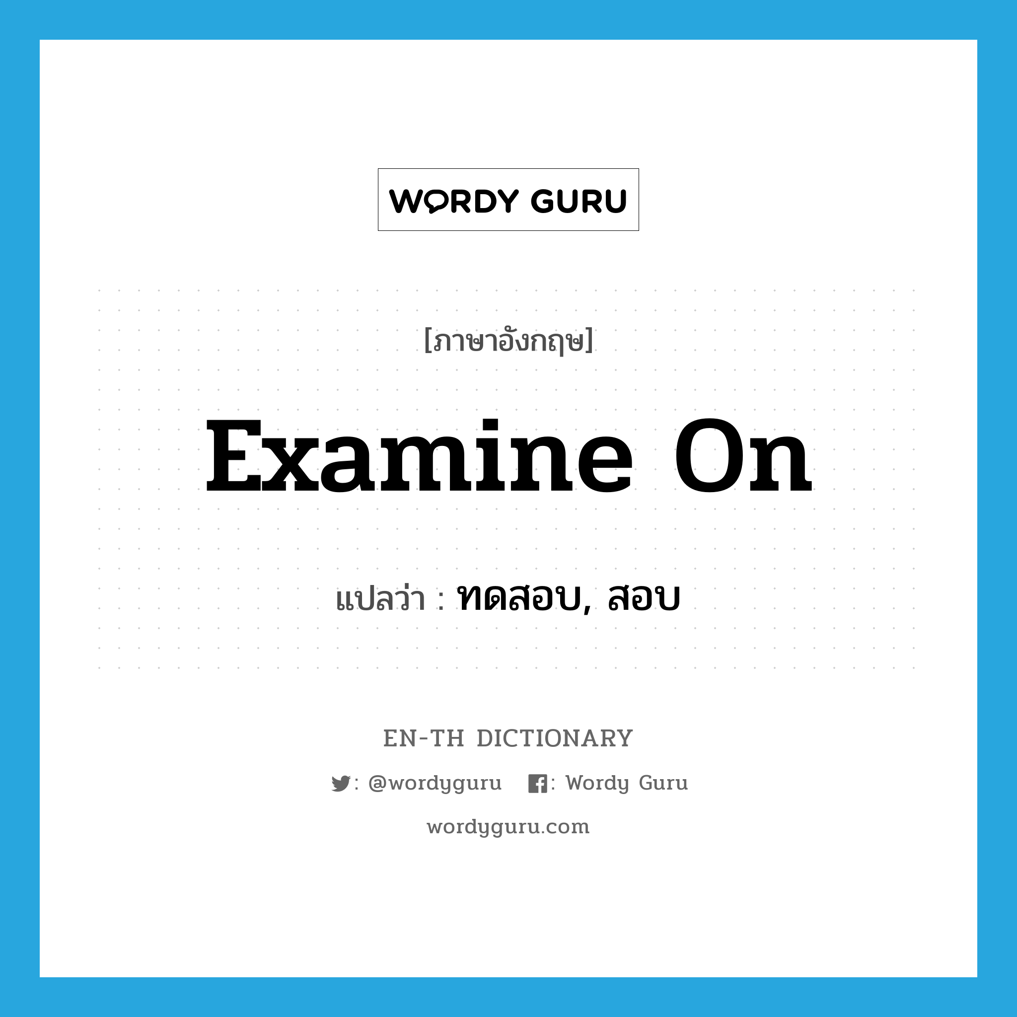 examine on แปลว่า?, คำศัพท์ภาษาอังกฤษ examine on แปลว่า ทดสอบ, สอบ ประเภท PHRV หมวด PHRV