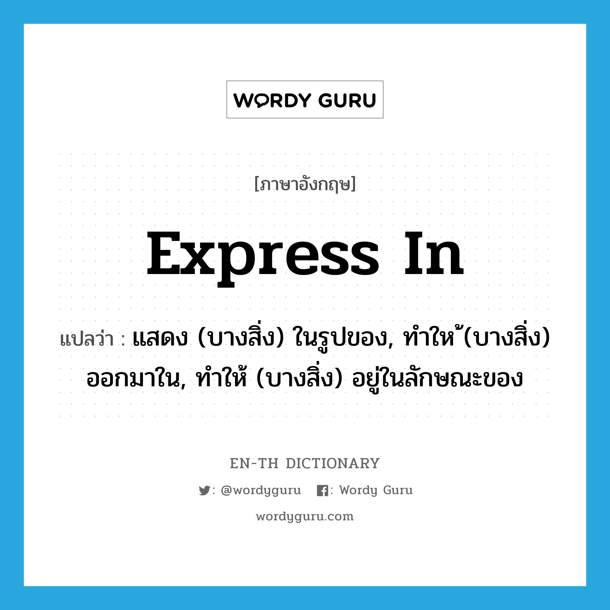 express in แปลว่า?, คำศัพท์ภาษาอังกฤษ express in แปลว่า แสดง (บางสิ่ง) ในรูปของ, ทำให้ (บางสิ่ง) ออกมาใน, ทำให้ (บางสิ่ง) อยู่ในลักษณะของ ประเภท PHRV หมวด PHRV