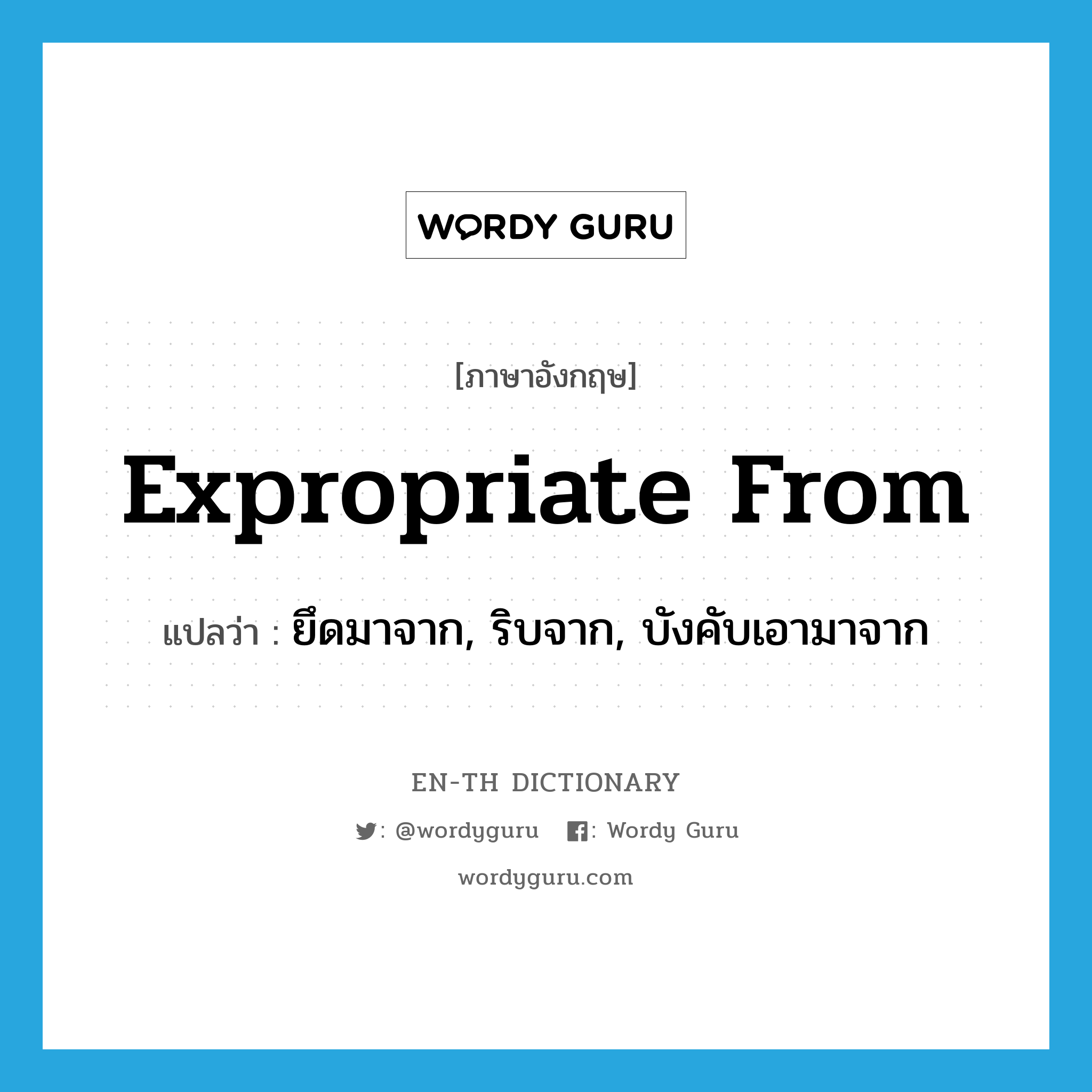 expropriate from แปลว่า?, คำศัพท์ภาษาอังกฤษ expropriate from แปลว่า ยึดมาจาก, ริบจาก, บังคับเอามาจาก ประเภท PHRV หมวด PHRV