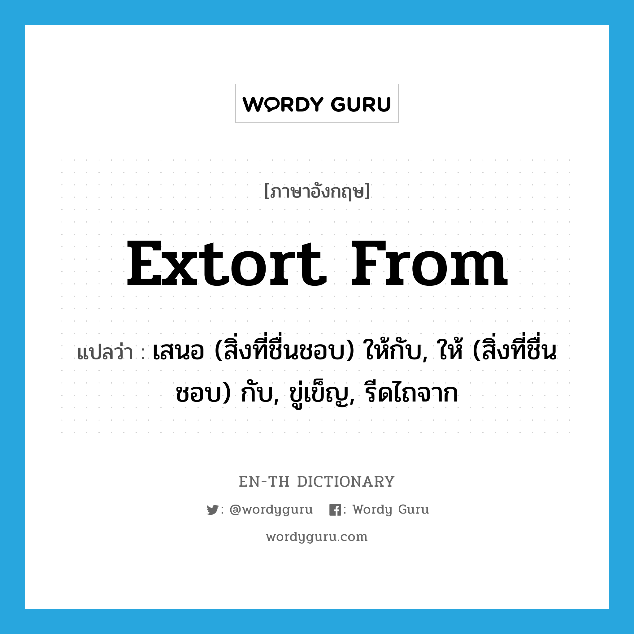 extort from แปลว่า?, คำศัพท์ภาษาอังกฤษ extort from แปลว่า เสนอ (สิ่งที่ชื่นชอบ) ให้กับ, ให้ (สิ่งที่ชื่นชอบ) กับ, ขู่เข็ญ, รีดไถจาก ประเภท PHRV หมวด PHRV